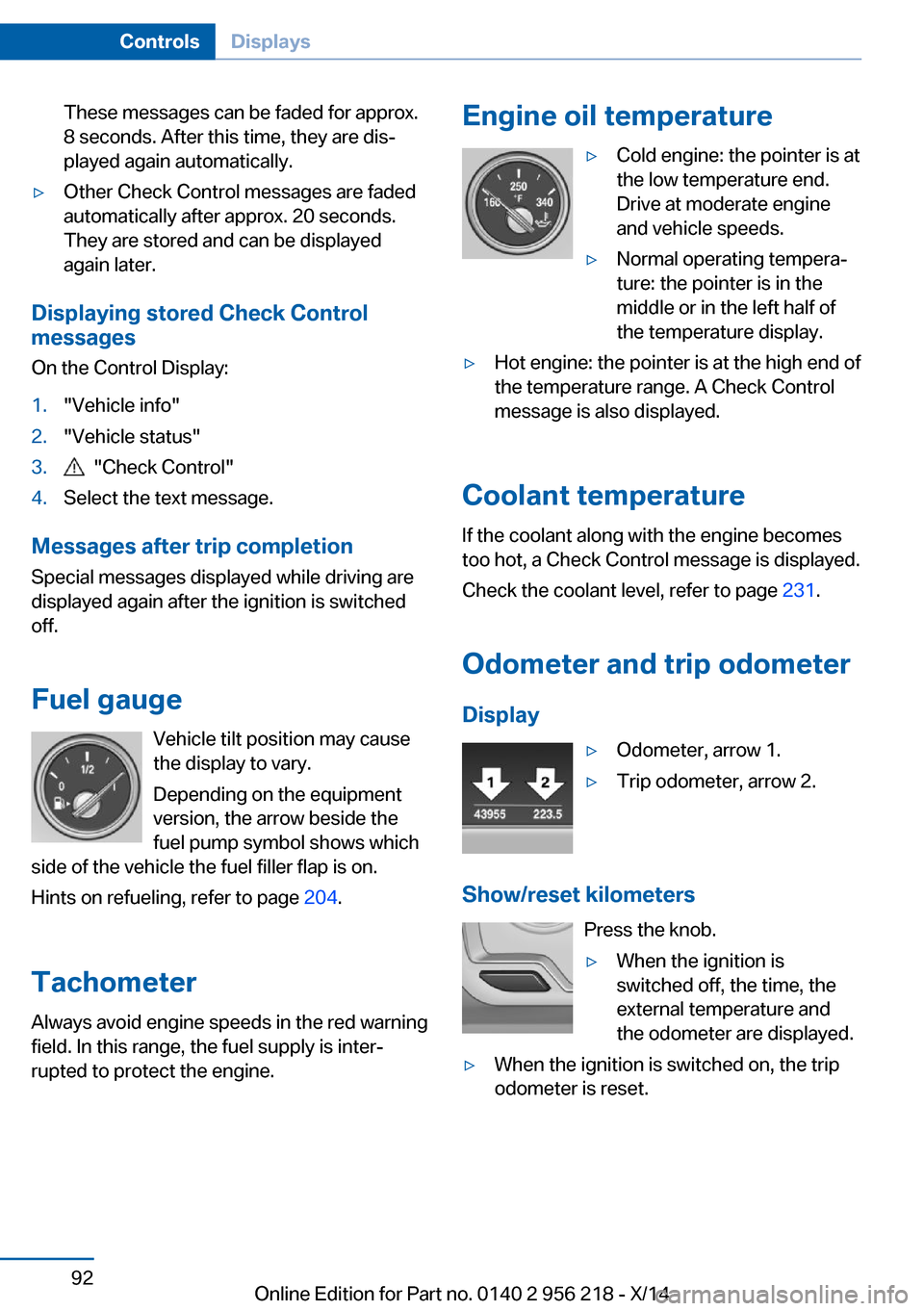 BMW 5 SERIES 2014 F10 Owners Manual These messages can be faded for approx.
8 seconds. After this time, they are dis‐
played again automatically.▷Other Check Control messages are faded
automatically after approx. 20 seconds.
They ar