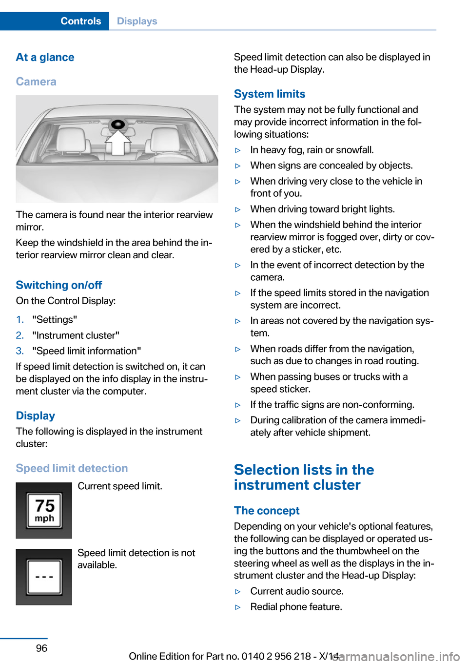 BMW 5 SERIES 2014 F10 Owners Manual At a glance
Camera
The camera is found near the interior rearview
mirror.
Keep the windshield in the area behind the in‐
terior rearview mirror clean and clear.
Switching on/offOn the Control Displa