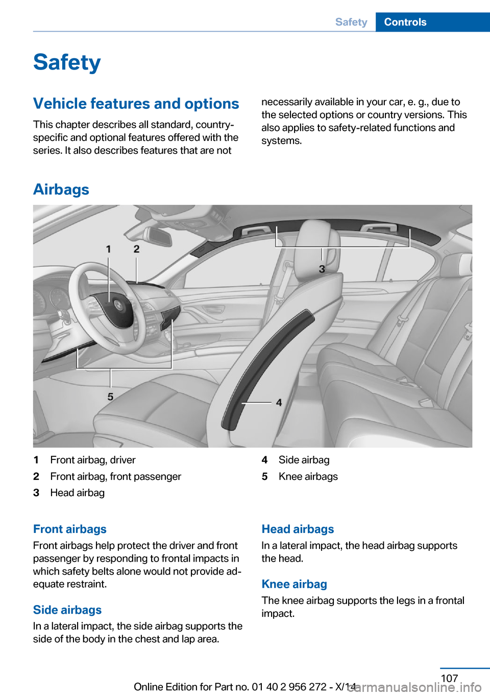 BMW ACTIVE HYBRID 5 2014 F10H Owners Manual SafetyVehicle features and options
This chapter describes all standard, country-
specific and optional features offered with the
series. It also describes features that are notnecessarily available in BMW ACTIVE HYBRID 5 2014 F10H Owners Manual SafetyVehicle features and options
This chapter describes all standard, country-
specific and optional features offered with the
series. It also describes features that are notnecessarily available in