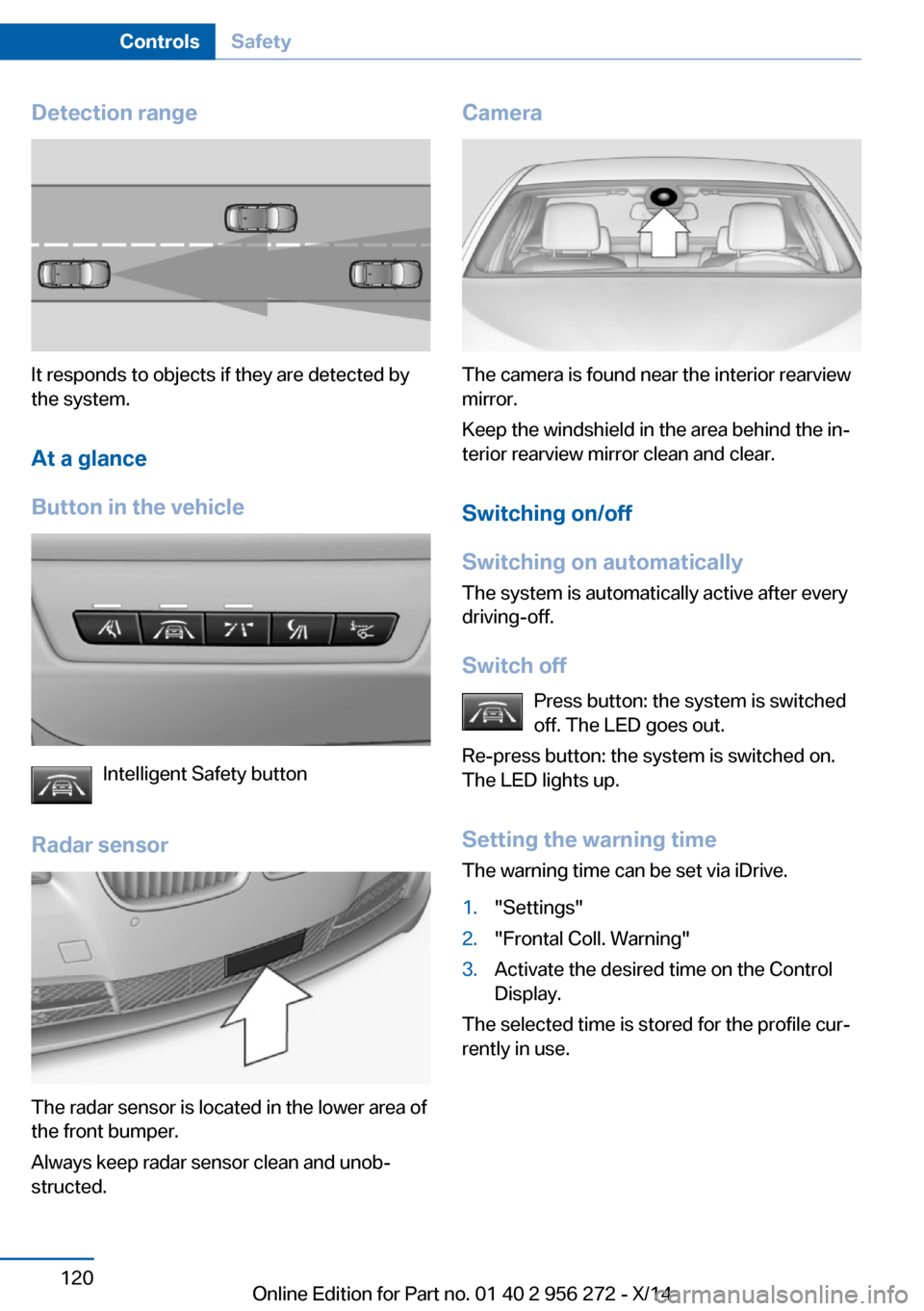 BMW ACTIVE HYBRID 5 2014 F10H Owners Manual Detection range
It responds to objects if they are detected by
the system.
At a glance
Button in the vehicle
Intelligent Safety button
Radar sensor
The radar sensor is located in the lower area of
the BMW ACTIVE HYBRID 5 2014 F10H Owners Manual Detection range
It responds to objects if they are detected by
the system.
At a glance
Button in the vehicle
Intelligent Safety button
Radar sensor
The radar sensor is located in the lower area of
the
