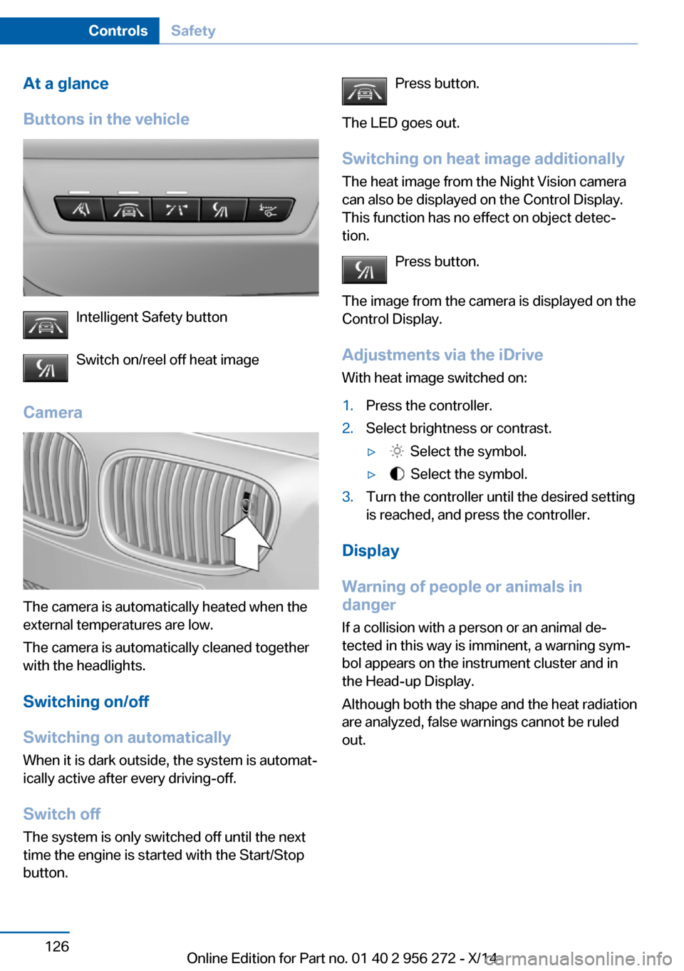 BMW ACTIVE HYBRID 5 2014 F10H Owners Manual At a glance
Buttons in the vehicle
Intelligent Safety button
Switch on/reel off heat image
Camera
The camera is automatically heated when the
external temperatures are low.
The camera is automatically BMW ACTIVE HYBRID 5 2014 F10H Owners Manual At a glance
Buttons in the vehicle
Intelligent Safety button
Switch on/reel off heat image
Camera
The camera is automatically heated when the
external temperatures are low.
The camera is automatically