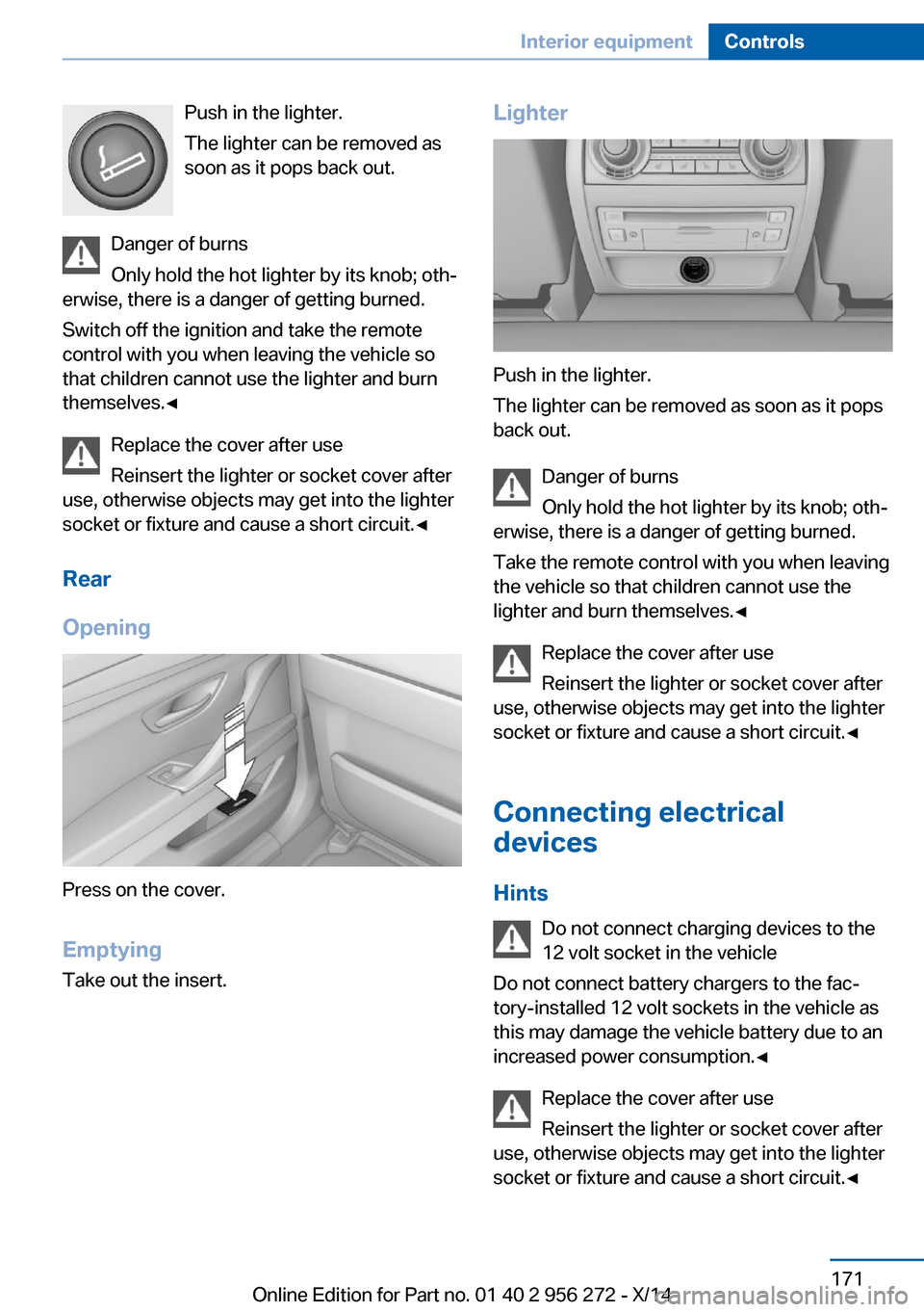 BMW ACTIVE HYBRID 5 2014 F10H Owners Manual Push in the lighter.
The lighter can be removed as
soon as it pops back out.
Danger of burns
Only hold the hot lighter by its knob; oth‐
erwise, there is a danger of getting burned.
Switch off the i BMW ACTIVE HYBRID 5 2014 F10H Owners Manual Push in the lighter.
The lighter can be removed as
soon as it pops back out.
Danger of burns
Only hold the hot lighter by its knob; oth‐
erwise, there is a danger of getting burned.
Switch off the i