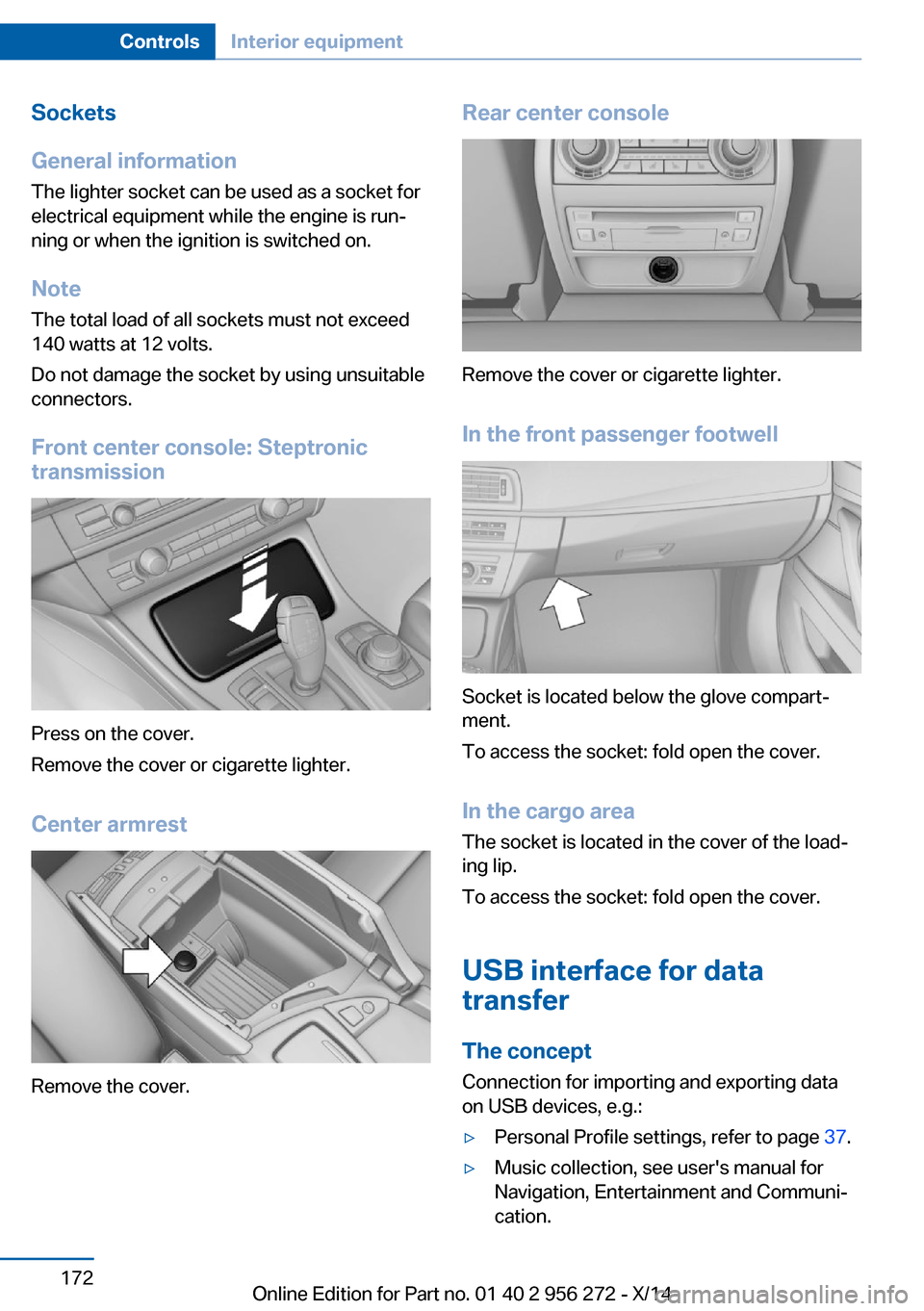 BMW ACTIVE HYBRID 5 2014 F10H Owners Manual Sockets
General information
The lighter socket can be used as a socket for
electrical equipment while the engine is run‐
ning or when the ignition is switched on.
NoteThe total load of all sockets m