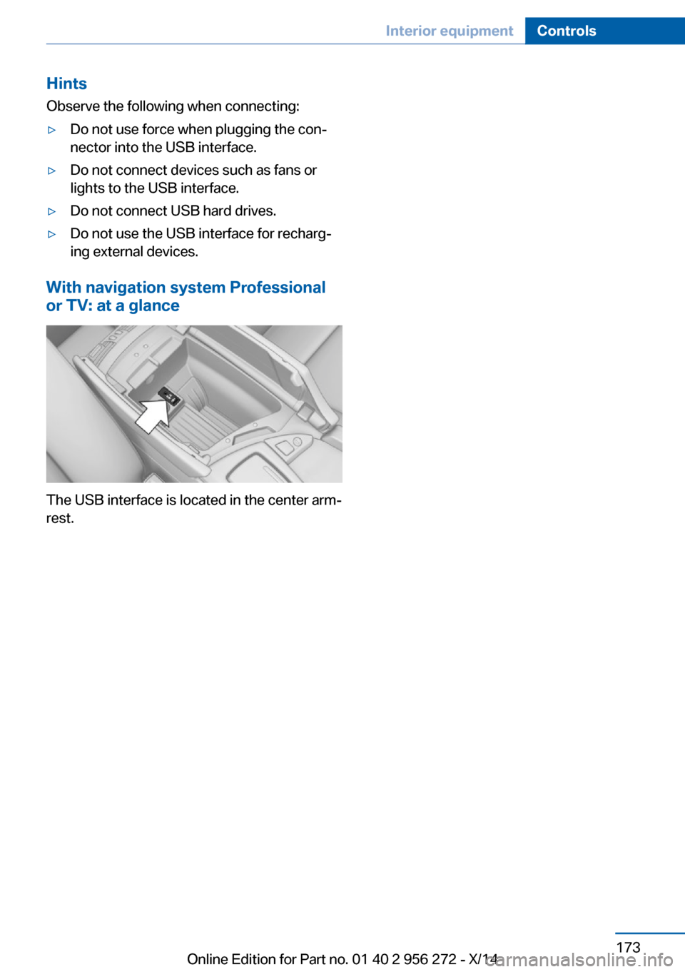 BMW ACTIVE HYBRID 5 2014 F10H Owners Manual Hints
Observe the following when connecting:▷Do not use force when plugging the con‐
nector into the USB interface.▷Do not connect devices such as fans or
lights to the USB interface.▷Do not c