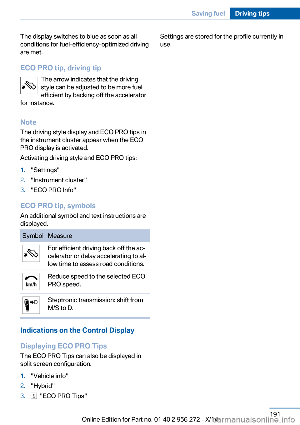 BMW ACTIVE HYBRID 5 2014 F10H Owners Manual The display switches to blue as soon as all
conditions for fuel-efficiency-optimized driving
are met.
ECO PRO tip, driving tip The arrow indicates that the driving
style can be adjusted to be more fue