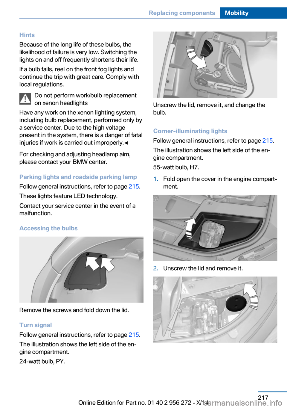 BMW ACTIVE HYBRID 5 2014 F10H Owners Manual Hints
Because of the long life of these bulbs, the
likelihood of failure is very low. Switching the
lights on and off frequently shortens their life.
If a bulb fails, reel on the front fog lights and
BMW ACTIVE HYBRID 5 2014 F10H Owners Manual Hints
Because of the long life of these bulbs, the
likelihood of failure is very low. Switching the
lights on and off frequently shortens their life.
If a bulb fails, reel on the front fog lights and
