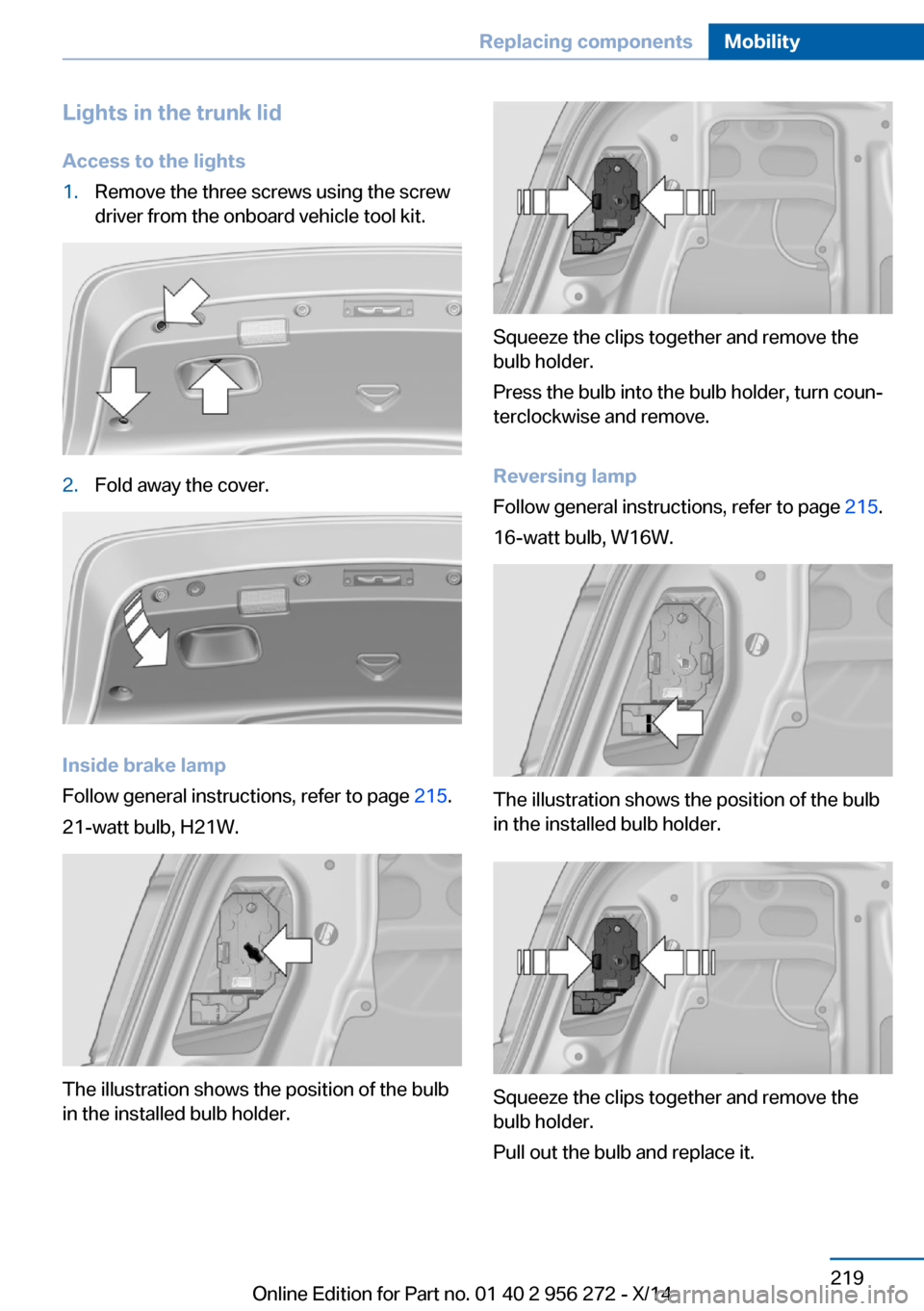 BMW ACTIVE HYBRID 5 2014 F10H Owners Manual Lights in the trunk lidAccess to the lights1.Remove the three screws using the screw
driver from the onboard vehicle tool kit.2.Fold away the cover.
Inside brake lamp
Follow general instructions, refe BMW ACTIVE HYBRID 5 2014 F10H Owners Manual Lights in the trunk lidAccess to the lights1.Remove the three screws using the screw
driver from the onboard vehicle tool kit.2.Fold away the cover.
Inside brake lamp
Follow general instructions, refe