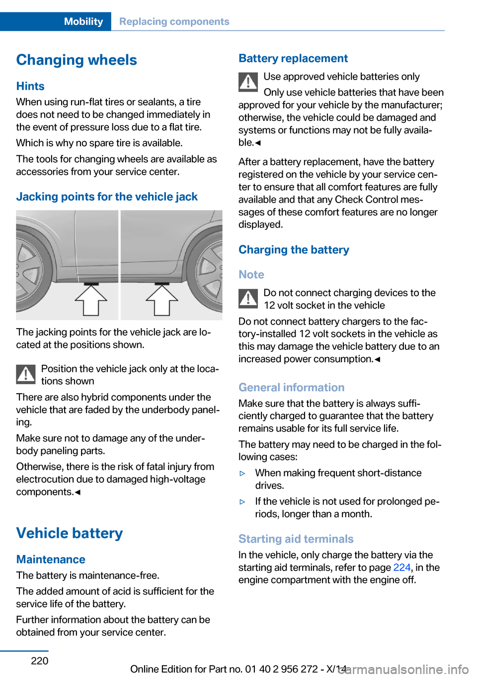 BMW ACTIVE HYBRID 5 2014 F10H Owners Manual Changing wheels
Hints
When using run-flat tires or sealants, a tire
does not need to be changed immediately in
the event of pressure loss due to a flat tire.
Which is why no spare tire is available.
T BMW ACTIVE HYBRID 5 2014 F10H Owners Manual Changing wheels
Hints
When using run-flat tires or sealants, a tire
does not need to be changed immediately in
the event of pressure loss due to a flat tire.
Which is why no spare tire is available.
T