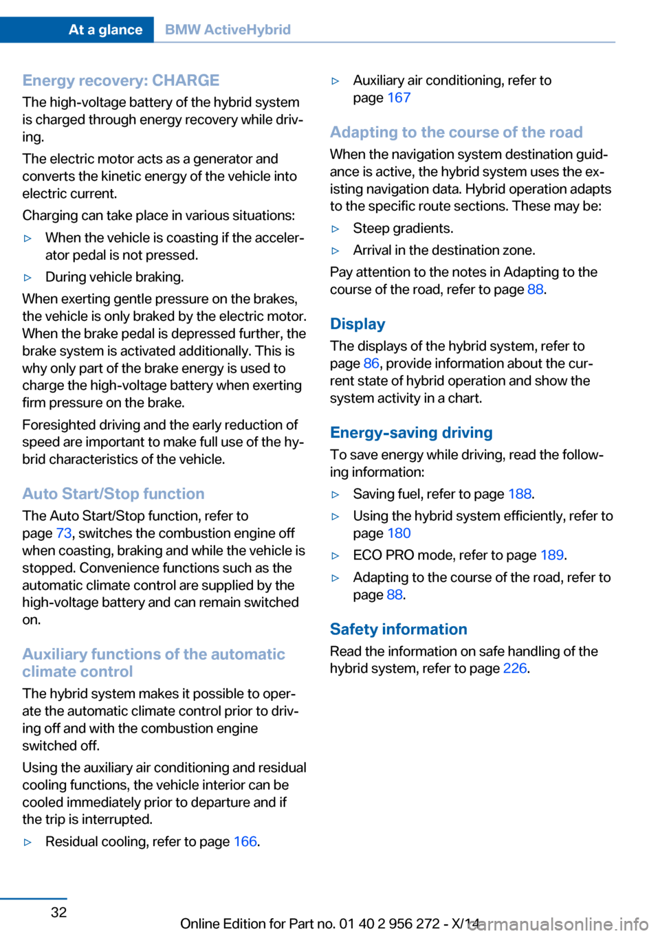 BMW ACTIVE HYBRID 5 2014 F10H Owners Guide Energy recovery: CHARGE
The high-voltage battery of the hybrid system
is charged through energy recovery while driv‐
ing.
The electric motor acts as a generator and
converts the kinetic energy of th