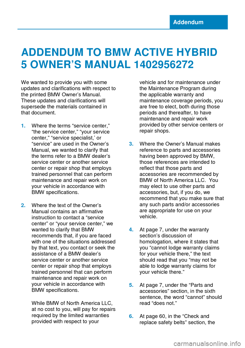 BMW ACTIVE HYBRID 5 2014 F10H Owners Manual Addendum
ADDENDUM TO BMW ACTIVE HYBRID
5 OWNER’S MANUAL 1402956272
We wanted to provide you with some
updates and clarifications with respect to
the printed BMW Owner’s Manual.
These updates and c BMW ACTIVE HYBRID 5 2014 F10H Owners Manual Addendum
ADDENDUM TO BMW ACTIVE HYBRID
5 OWNER’S MANUAL 1402956272
We wanted to provide you with some
updates and clarifications with respect to
the printed BMW Owner’s Manual.
These updates and c