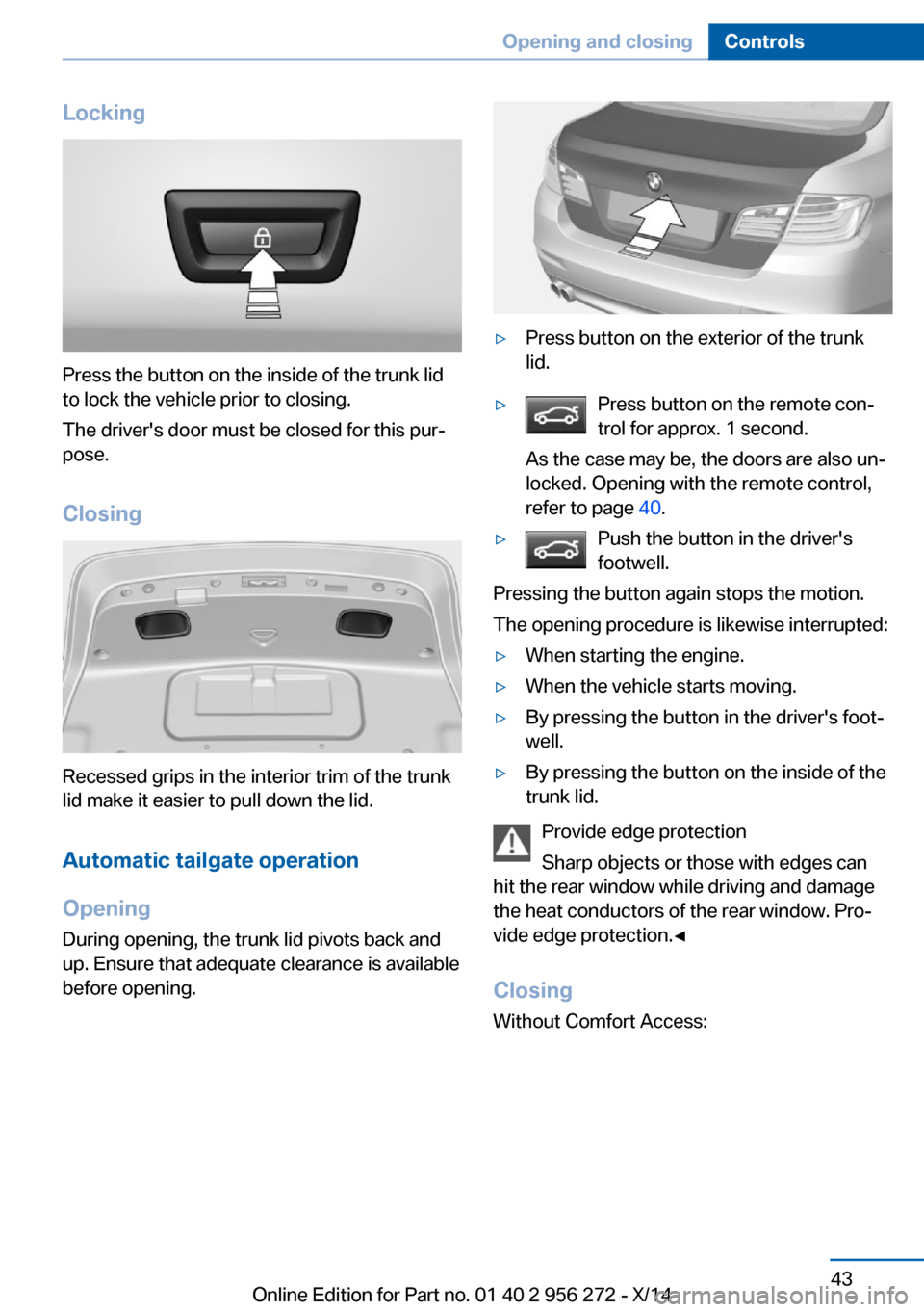BMW ACTIVE HYBRID 5 2014 F10H Service Manual Locking
Press the button on the inside of the trunk lid
to lock the vehicle prior to closing.
The drivers door must be closed for this pur‐
pose.
Closing
Recessed grips in the interior trim of the BMW ACTIVE HYBRID 5 2014 F10H Service Manual Locking
Press the button on the inside of the trunk lid
to lock the vehicle prior to closing.
The drivers door must be closed for this pur‐
pose.
Closing
Recessed grips in the interior trim of the