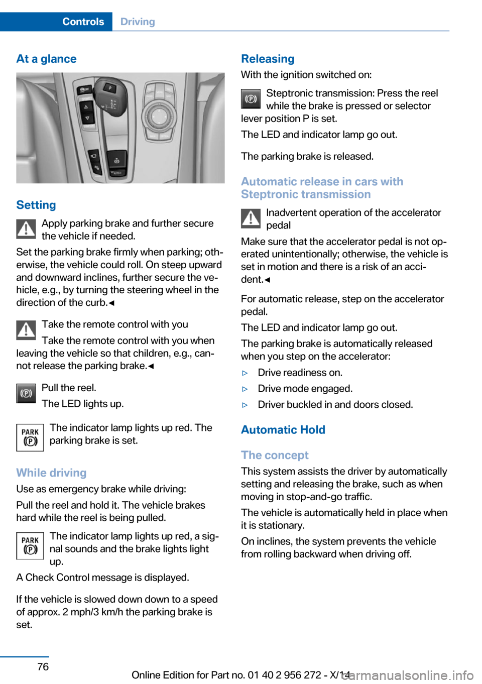 BMW ACTIVE HYBRID 5 2014 F10H Manual PDF At a glance
SettingApply parking brake and further secure
the vehicle if needed.
Set the parking brake firmly when parking; oth‐
erwise, the vehicle could roll. On steep upward
and downward inclines BMW ACTIVE HYBRID 5 2014 F10H Manual PDF At a glance
SettingApply parking brake and further secure
the vehicle if needed.
Set the parking brake firmly when parking; oth‐
erwise, the vehicle could roll. On steep upward
and downward inclines