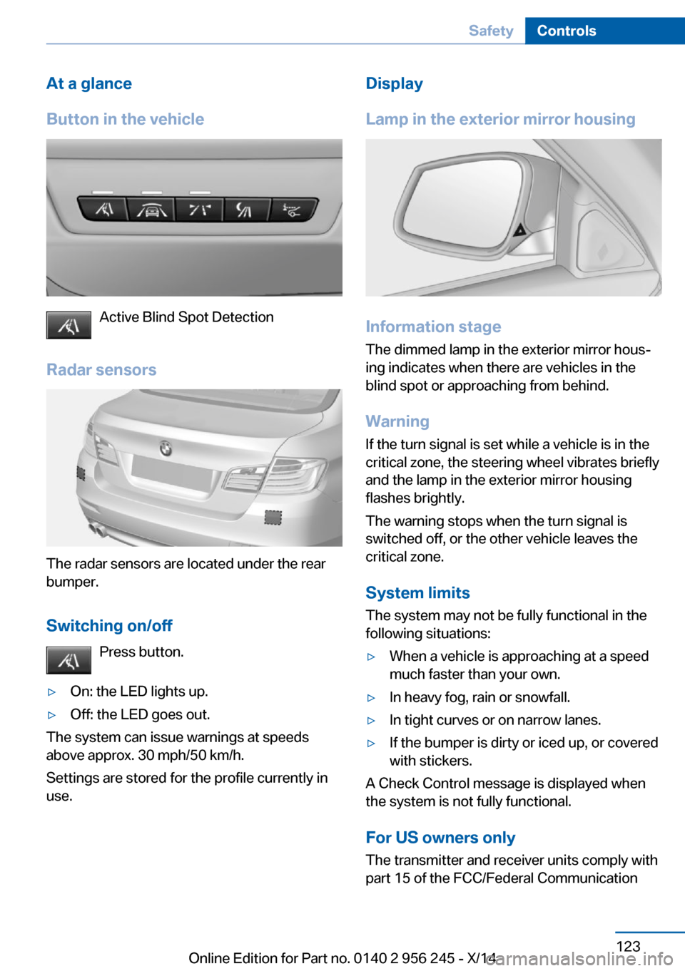 BMW M5 2014 F10M Owners Manual At a glance
Button in the vehicle
Active Blind Spot Detection
Radar sensors
The radar sensors are located under the rear
bumper.
Switching on/off Press button.
▷On: the LED lights up.▷Off: the LED BMW M5 2014 F10M Owners Manual At a glance
Button in the vehicle
Active Blind Spot Detection
Radar sensors
The radar sensors are located under the rear
bumper.
Switching on/off Press button.
▷On: the LED lights up.▷Off: the LED