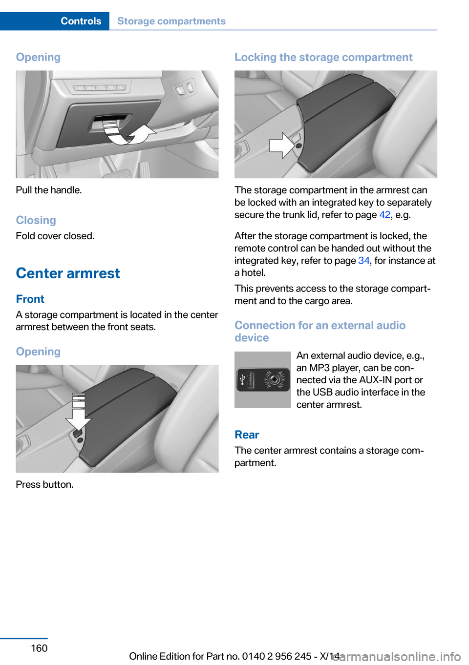 BMW M5 2014 F10M Owners Manual Opening
Pull the handle.ClosingFold cover closed.
Center armrest
Front
A storage compartment is located in the center
armrest between the front seats.
Opening
Press button.
Locking the storage compart BMW M5 2014 F10M Owners Manual Opening
Pull the handle.ClosingFold cover closed.
Center armrest
Front
A storage compartment is located in the center
armrest between the front seats.
Opening
Press button.
Locking the storage compart