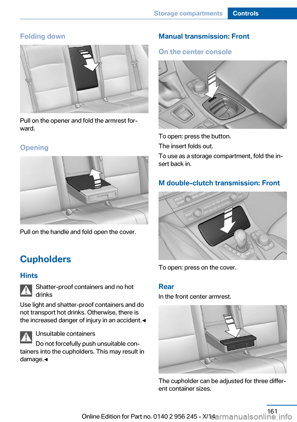 BMW M5 2014 F10M Owners Manual Folding down
Pull on the opener and fold the armrest forâ€
ward.
Opening
Pull on the handle and fold open the cover.
Cupholders Hints Shatter-proof containers and no hot
drinks
Use light and shatter- BMW M5 2014 F10M Owners Manual Folding down
Pull on the opener and fold the armrest forâ€
ward.
Opening
Pull on the handle and fold open the cover.
Cupholders Hints Shatter-proof containers and no hot
drinks
Use light and shatter-