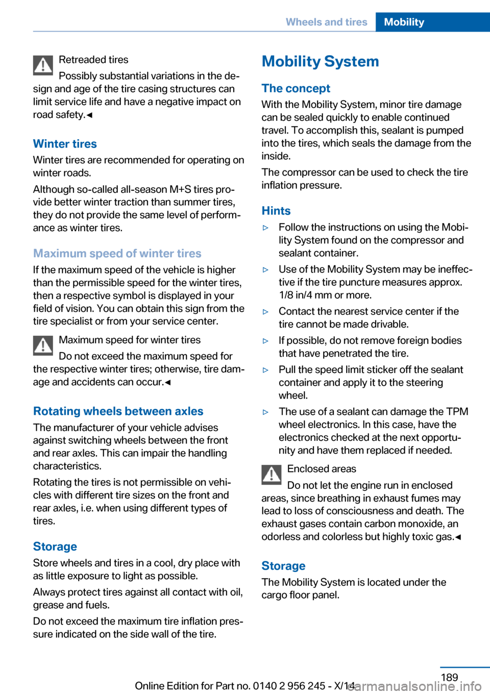 BMW M5 2014 F10M Owners Manual Retreaded tires
Possibly substantial variations in the de‐
sign and age of the tire casing structures can
limit service life and have a negative impact on
road safety.◀
Winter tires
Winter tires a BMW M5 2014 F10M Owners Manual Retreaded tires
Possibly substantial variations in the de‐
sign and age of the tire casing structures can
limit service life and have a negative impact on
road safety.◀
Winter tires
Winter tires a