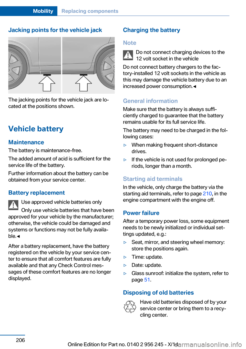 BMW M5 2014 F10M Owners Manual Jacking points for the vehicle jack
The jacking points for the vehicle jack are lo‐
cated at the positions shown.
Vehicle battery Maintenance
The battery is maintenance-free.
The added amount of aci