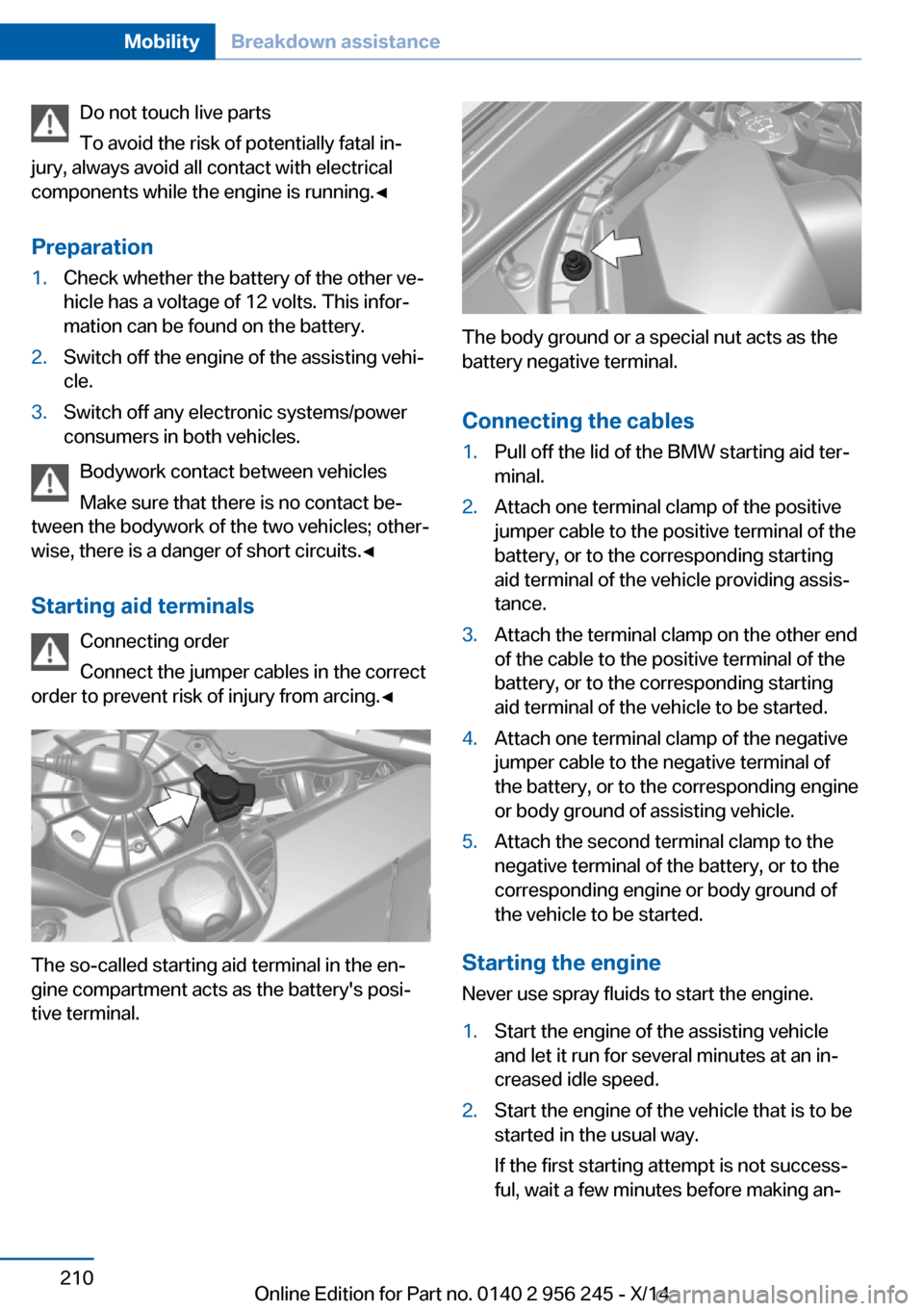 BMW M5 2014 F10M Owners Manual Do not touch live parts
To avoid the risk of potentially fatal in‐
jury, always avoid all contact with electrical
components while the engine is running.◀
Preparation1.Check whether the battery of BMW M5 2014 F10M Owners Manual Do not touch live parts
To avoid the risk of potentially fatal in‐
jury, always avoid all contact with electrical
components while the engine is running.◀
Preparation1.Check whether the battery of