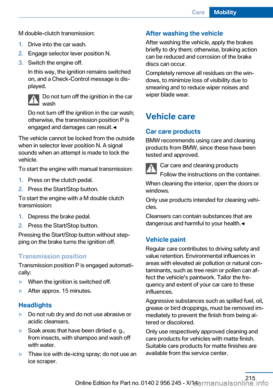 BMW M5 2014 F10M Owners Manual M double-clutch transmission:1.Drive into the car wash.2.Engage selector lever position N.3.Switch the engine off.
In this way, the ignition remains switched
on, and a Check-Control message is dis‐
BMW M5 2014 F10M Owners Manual M double-clutch transmission:1.Drive into the car wash.2.Engage selector lever position N.3.Switch the engine off.
In this way, the ignition remains switched
on, and a Check-Control message is dis‐