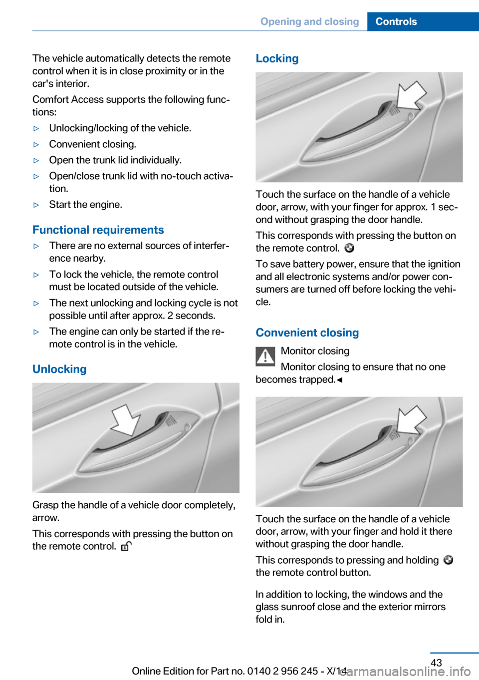 BMW M5 2014 F10M Owners Manual The vehicle automatically detects the remote
control when it is in close proximity or in the
cars interior.
Comfort Access supports the following func‐
tions:▷Unlocking/locking of the vehicle.▷