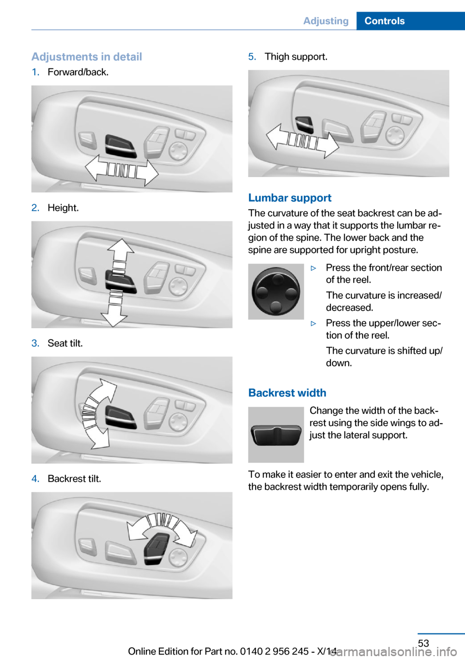 BMW M5 2014 F10M Workshop Manual Adjustments in detail1.Forward/back.2.Height.3.Seat tilt.4.Backrest tilt.5.Thigh support.
Lumbar support
The curvature of the seat backrest can be ad‐
justed in a way that it supports the lumbar re BMW M5 2014 F10M Workshop Manual Adjustments in detail1.Forward/back.2.Height.3.Seat tilt.4.Backrest tilt.5.Thigh support.
Lumbar support
The curvature of the seat backrest can be ad‐
justed in a way that it supports the lumbar re