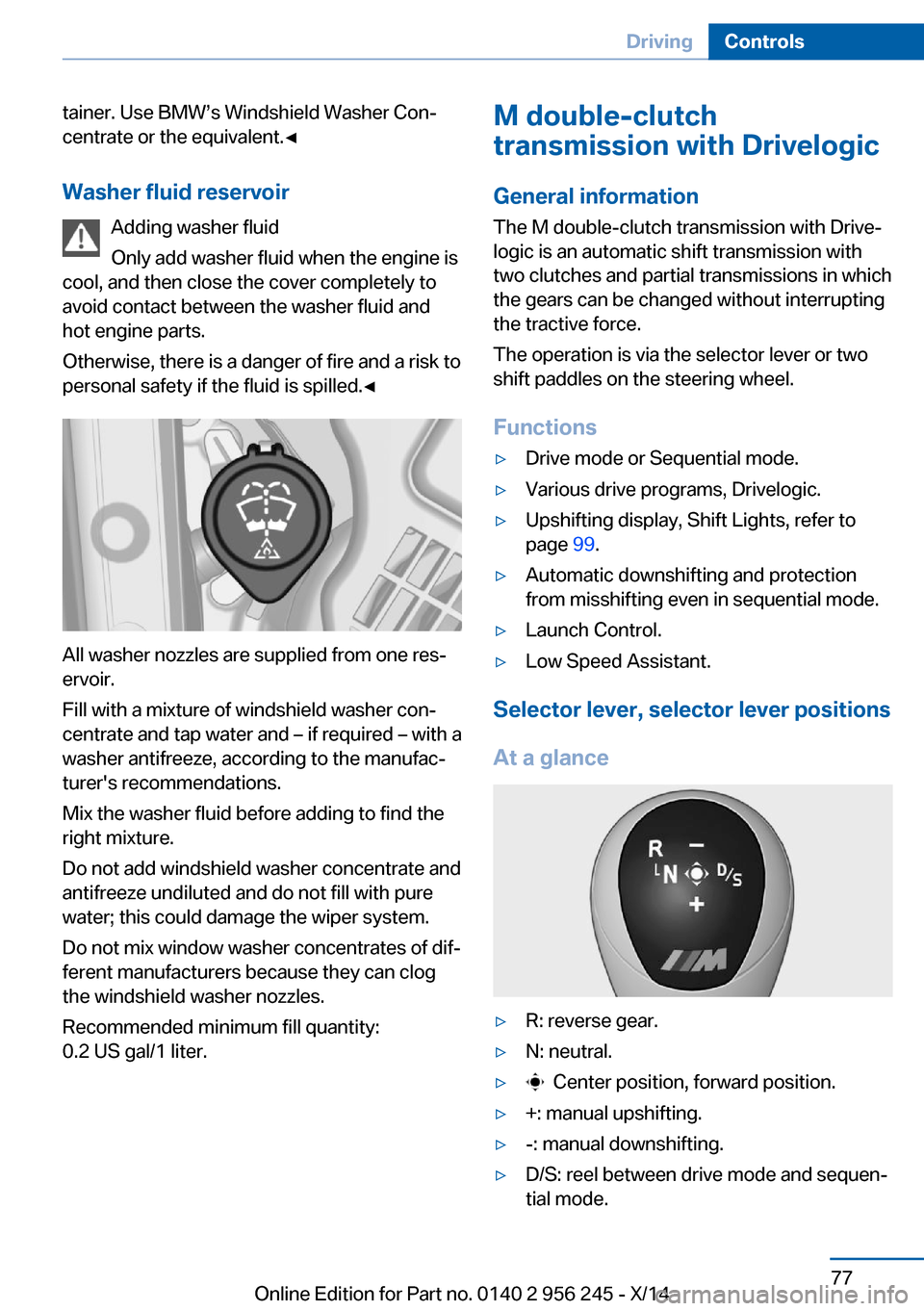 BMW M5 2014 F10M Owners Manual tainer. Use BMW’s Windshield Washer Con‐
centrate or the equivalent.◀
Washer fluid reservoir Adding washer fluid
Only add washer fluid when the engine is
cool, and then close the cover completel