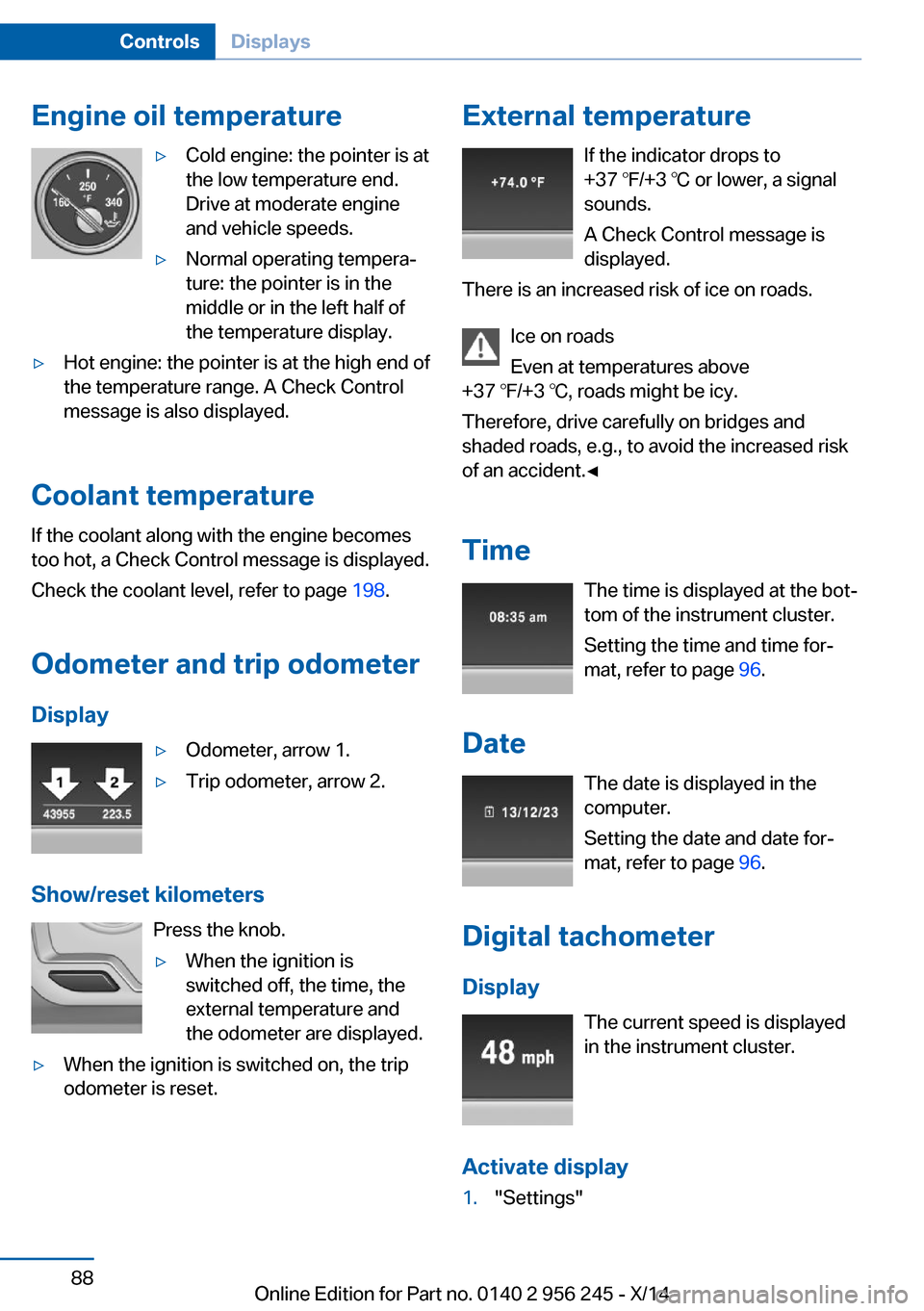 BMW M5 2014 F10M Owners Manual Engine oil temperature▷Cold engine: the pointer is at
the low temperature end.
Drive at moderate engine
and vehicle speeds.▷Normal operating tempera‐
ture: the pointer is in the
middle or in the BMW M5 2014 F10M Owners Manual Engine oil temperature▷Cold engine: the pointer is at
the low temperature end.
Drive at moderate engine
and vehicle speeds.▷Normal operating tempera‐
ture: the pointer is in the
middle or in the