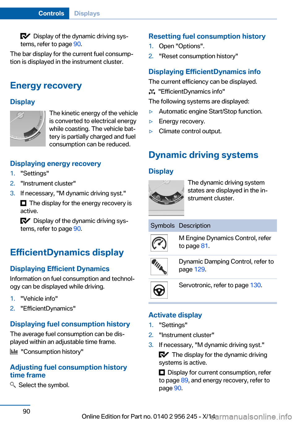 BMW M5 2014 F10M Owners Manual Display of the dynamic driving sys‐
tems, refer to page 90.
The bar display for the current fuel consump‐
tion is displayed in the instrument cluster.
Energy recovery
Display The kinetic energy BMW M5 2014 F10M Owners Manual Display of the dynamic driving sys‐
tems, refer to page 90.
The bar display for the current fuel consump‐
tion is displayed in the instrument cluster.
Energy recovery
Display The kinetic energy