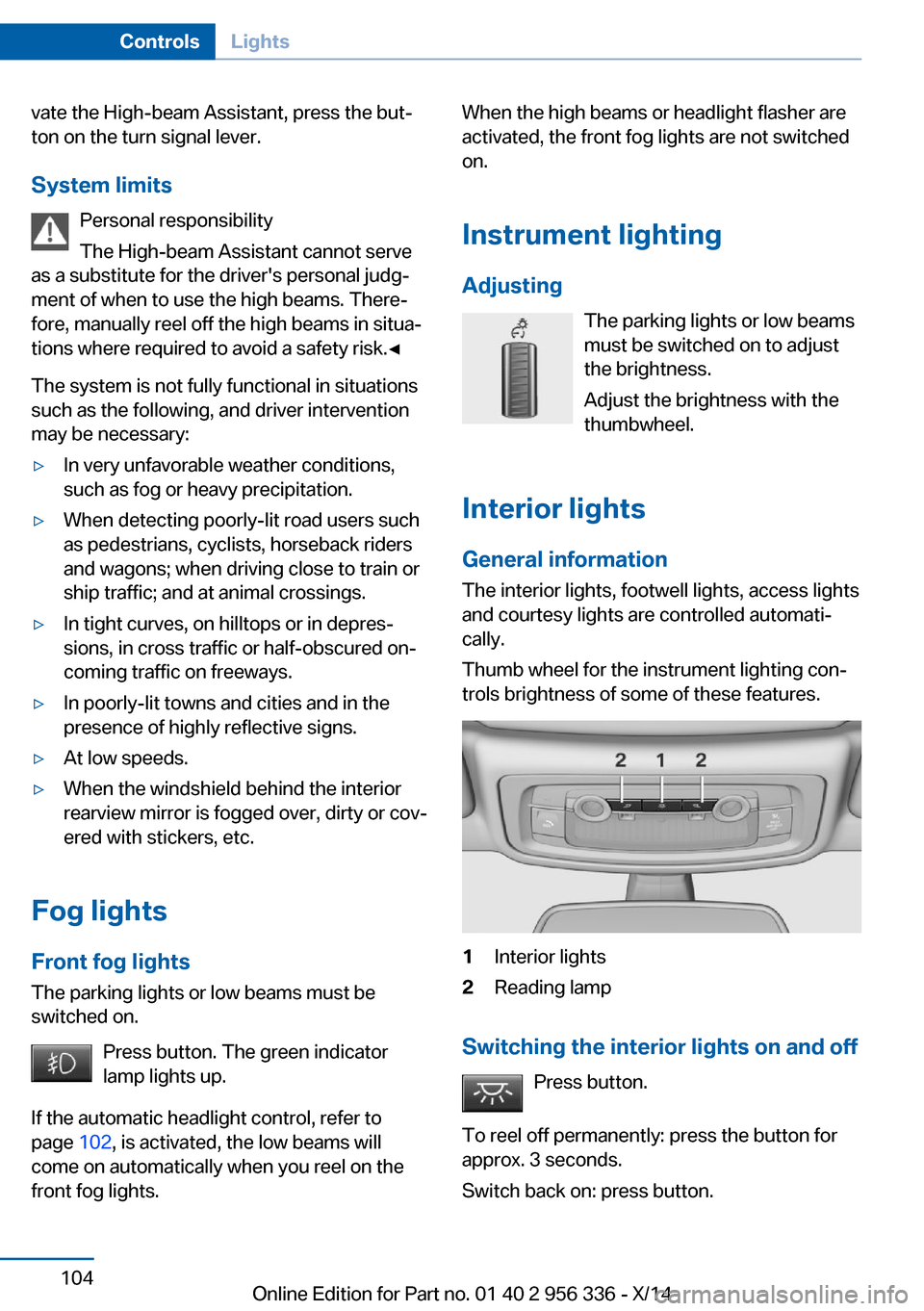 BMW 6 SERIES CONVERTIBLE 2014 F12 Owners Manual vate the High-beam Assistant, press the but‐
ton on the turn signal lever.
System limits Personal responsibility
The High-beam Assistant cannot serve
as a substitute for the drivers personal judg�