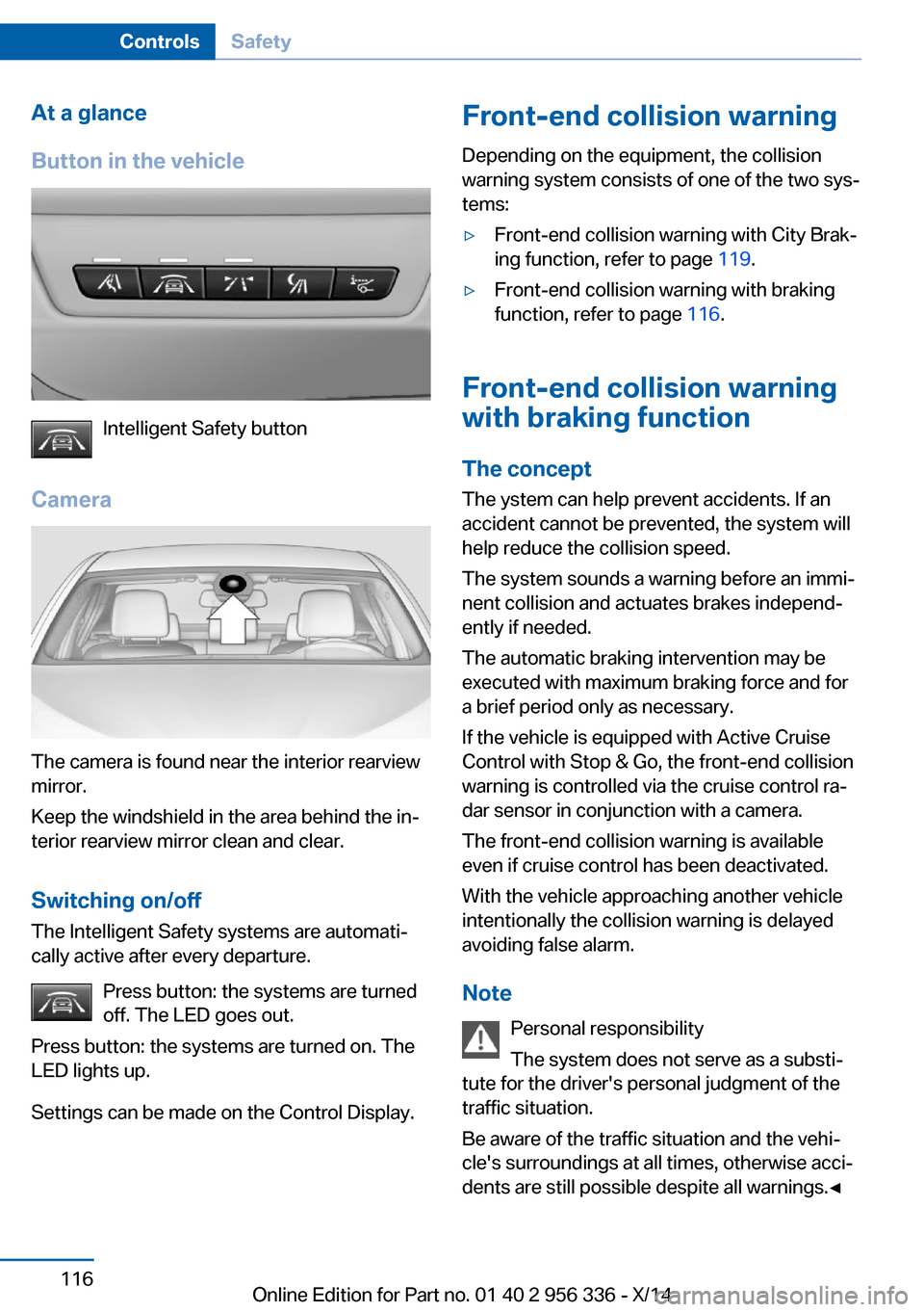 BMW 6 SERIES CONVERTIBLE 2014 F12 Owners Guide At a glance
Button in the vehicle
Intelligent Safety button
Camera
The camera is found near the interior rearview
mirror.
Keep the windshield in the area behind the in‐
terior rearview mirror clean 