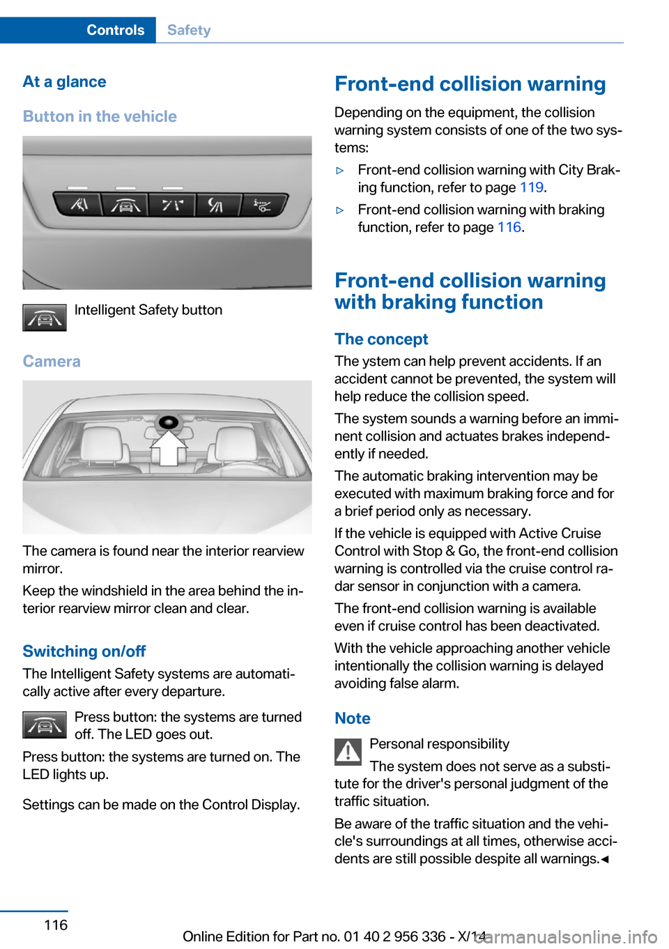 BMW 6 SERIES CONVERTIBLE 2014 F12 Owners Manual At a glance
Button in the vehicle
Intelligent Safety button
Camera
The camera is found near the interior rearview
mirror.
Keep the windshield in the area behind the in‐
terior rearview mirror clean BMW 6 SERIES CONVERTIBLE 2014 F12 Owners Manual At a glance
Button in the vehicle
Intelligent Safety button
Camera
The camera is found near the interior rearview
mirror.
Keep the windshield in the area behind the in‐
terior rearview mirror clean
