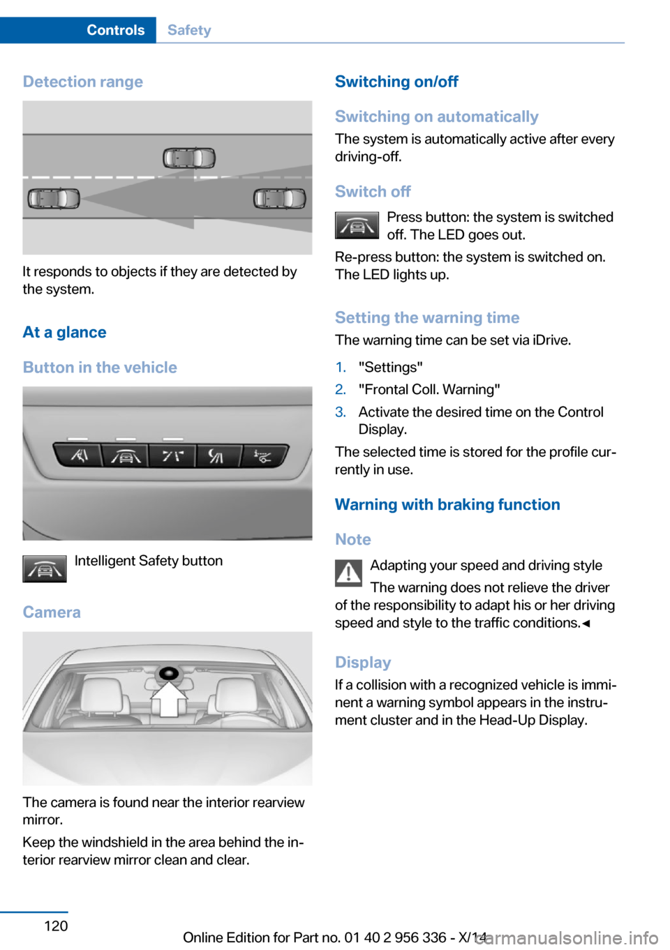 BMW 6 SERIES CONVERTIBLE 2014 F12 Owners Guide Detection range
It responds to objects if they are detected by
the system.
At a glance
Button in the vehicle
Intelligent Safety button
Camera
The camera is found near the interior rearview
mirror.
Kee