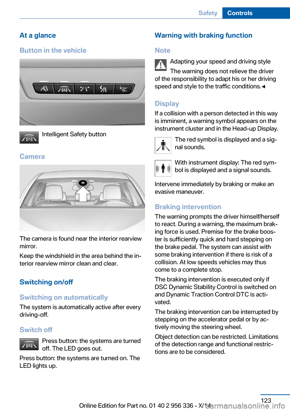 BMW 6 SERIES CONVERTIBLE 2014 F12 Owners Guide At a glance
Button in the vehicle
Intelligent Safety button
Camera
The camera is found near the interior rearview
mirror.
Keep the windshield in the area behind the in‐
terior rearview mirror clean 