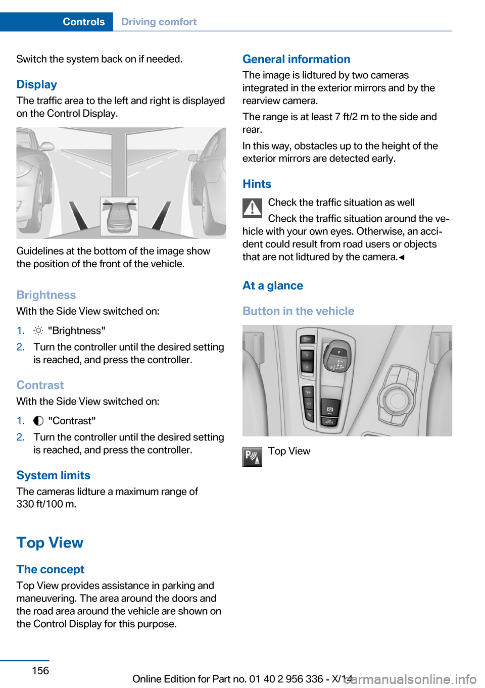 BMW 6 SERIES CONVERTIBLE 2014 F12 Owners Manual Switch the system back on if needed.
Display
The traffic area to the left and right is displayed
on the Control Display.
Guidelines at the bottom of the image show
the position of the front of the veh BMW 6 SERIES CONVERTIBLE 2014 F12 Owners Manual Switch the system back on if needed.
Display
The traffic area to the left and right is displayed
on the Control Display.
Guidelines at the bottom of the image show
the position of the front of the veh