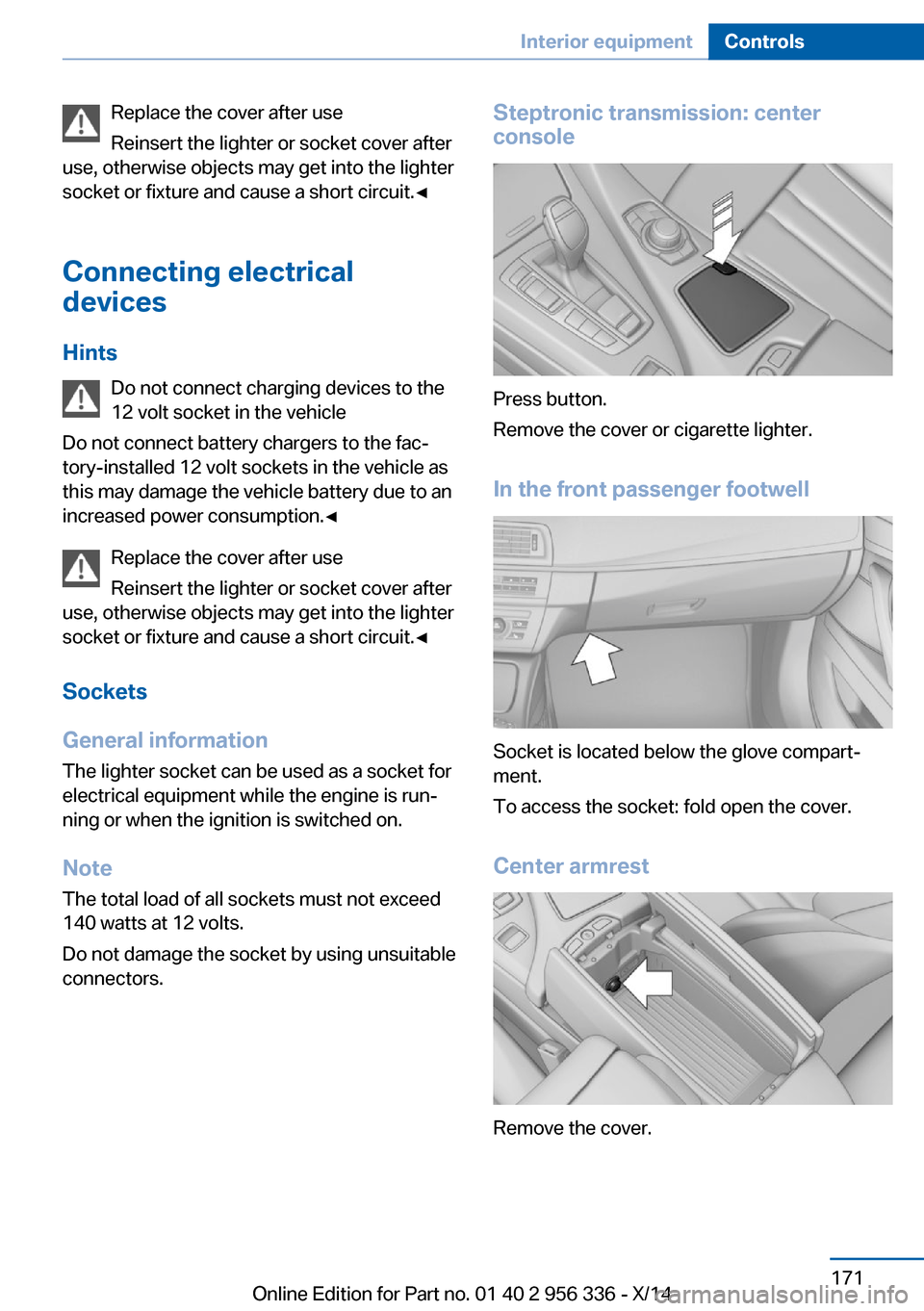 BMW 6 SERIES CONVERTIBLE 2014 F12 Owners Manual Replace the cover after use
Reinsert the lighter or socket cover after
use, otherwise objects may get into the lighter
socket or fixture and cause a short circuit.◀
Connecting electrical
devices
Hin BMW 6 SERIES CONVERTIBLE 2014 F12 Owners Manual Replace the cover after use
Reinsert the lighter or socket cover after
use, otherwise objects may get into the lighter
socket or fixture and cause a short circuit.◀
Connecting electrical
devices
Hin