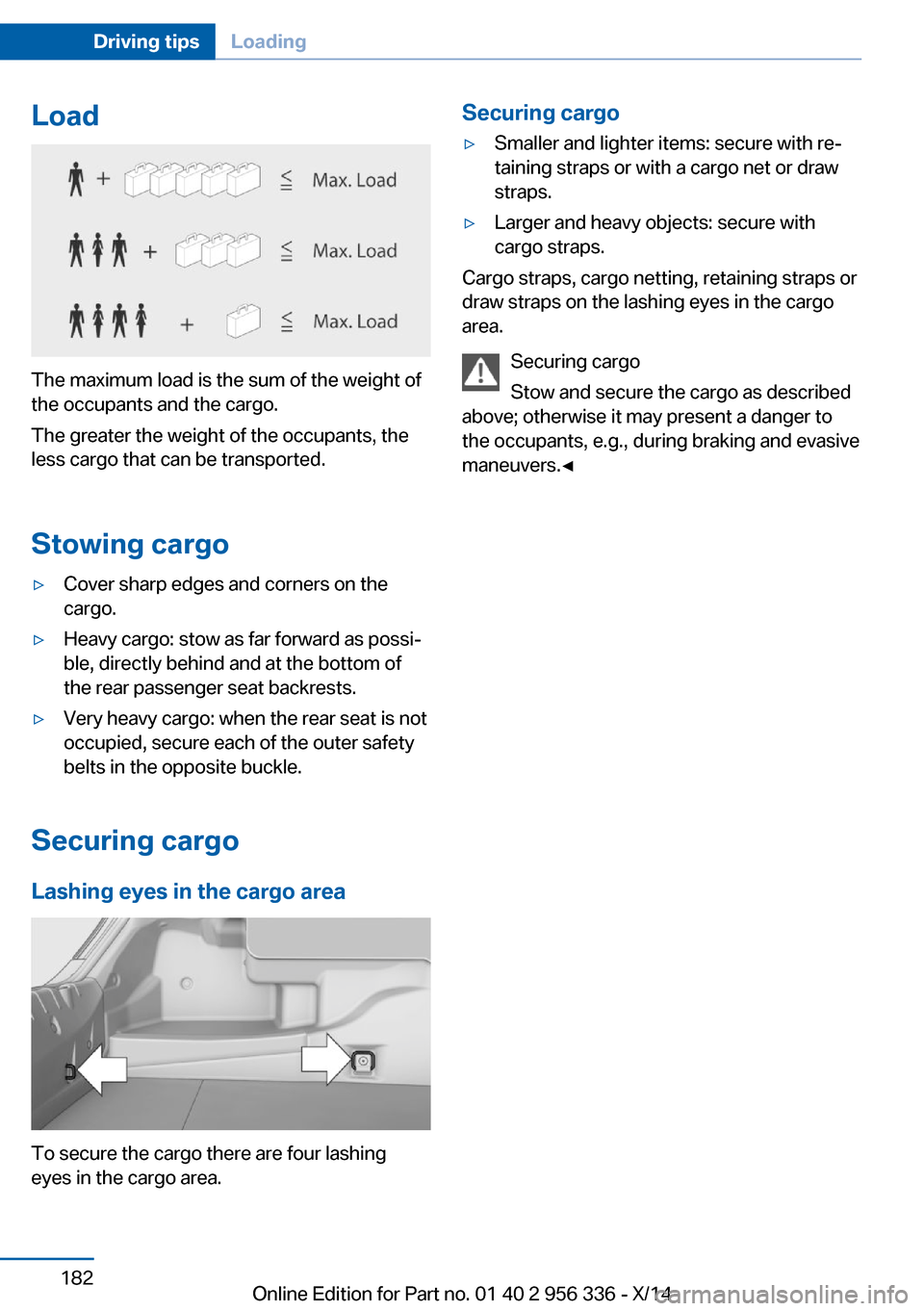BMW 6 SERIES CONVERTIBLE 2014 F12 Owners Manual Load
The maximum load is the sum of the weight of
the occupants and the cargo.
The greater the weight of the occupants, the
less cargo that can be transported.
Stowing cargo
▷Cover sharp edges and c BMW 6 SERIES CONVERTIBLE 2014 F12 Owners Manual Load
The maximum load is the sum of the weight of
the occupants and the cargo.
The greater the weight of the occupants, the
less cargo that can be transported.
Stowing cargo
▷Cover sharp edges and c