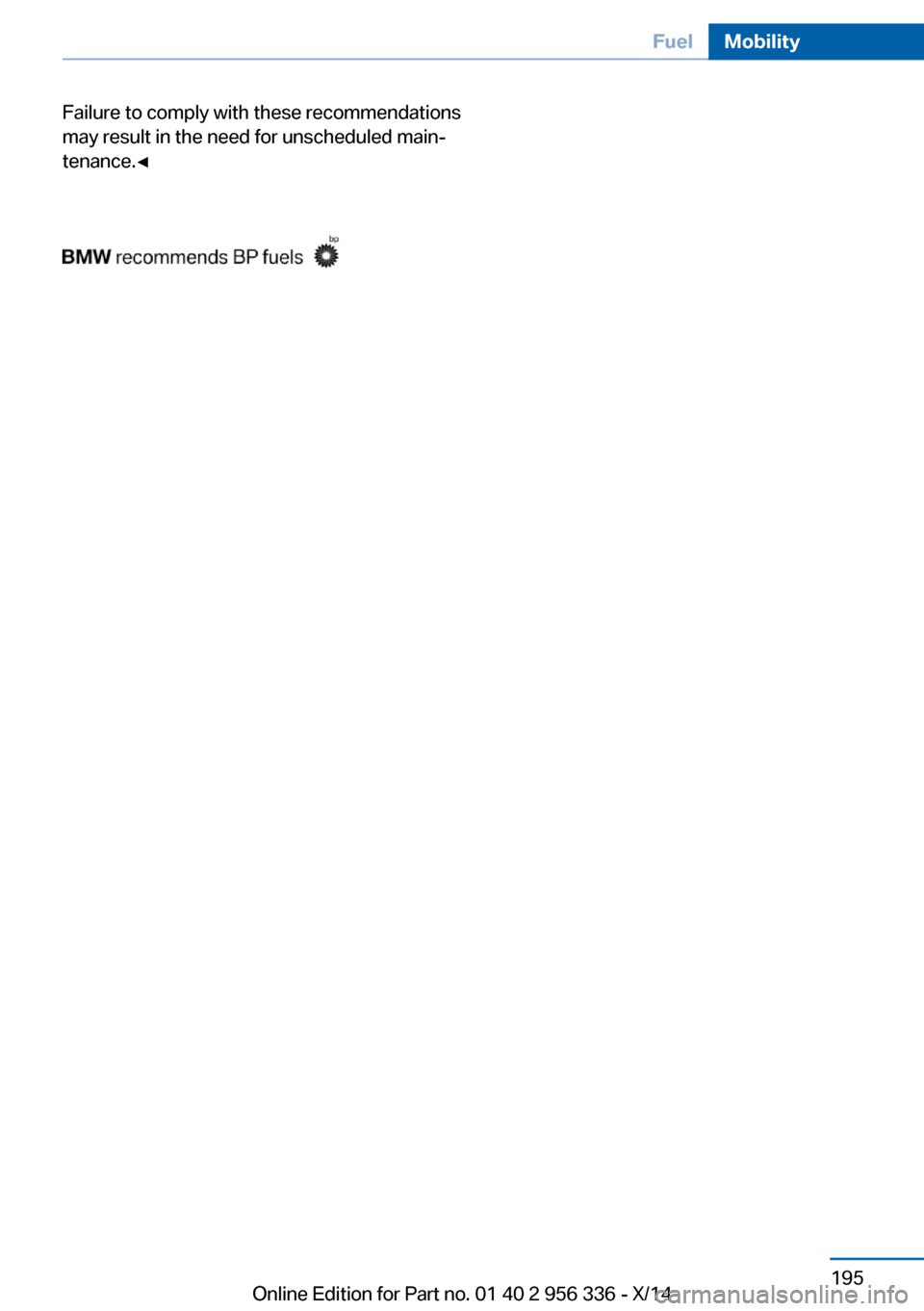 BMW 6 SERIES CONVERTIBLE 2014 F12 Owners Manual Failure to comply with these recommendations
may result in the need for unscheduled main‐
tenance.◀Seite 195FuelMobility195
Online Edition for Part no. 01 40 2 956 336 - X/14 BMW 6 SERIES CONVERTIBLE 2014 F12 Owners Manual Failure to comply with these recommendations
may result in the need for unscheduled main‐
tenance.◀Seite 195FuelMobility195
Online Edition for Part no. 01 40 2 956 336 - X/14