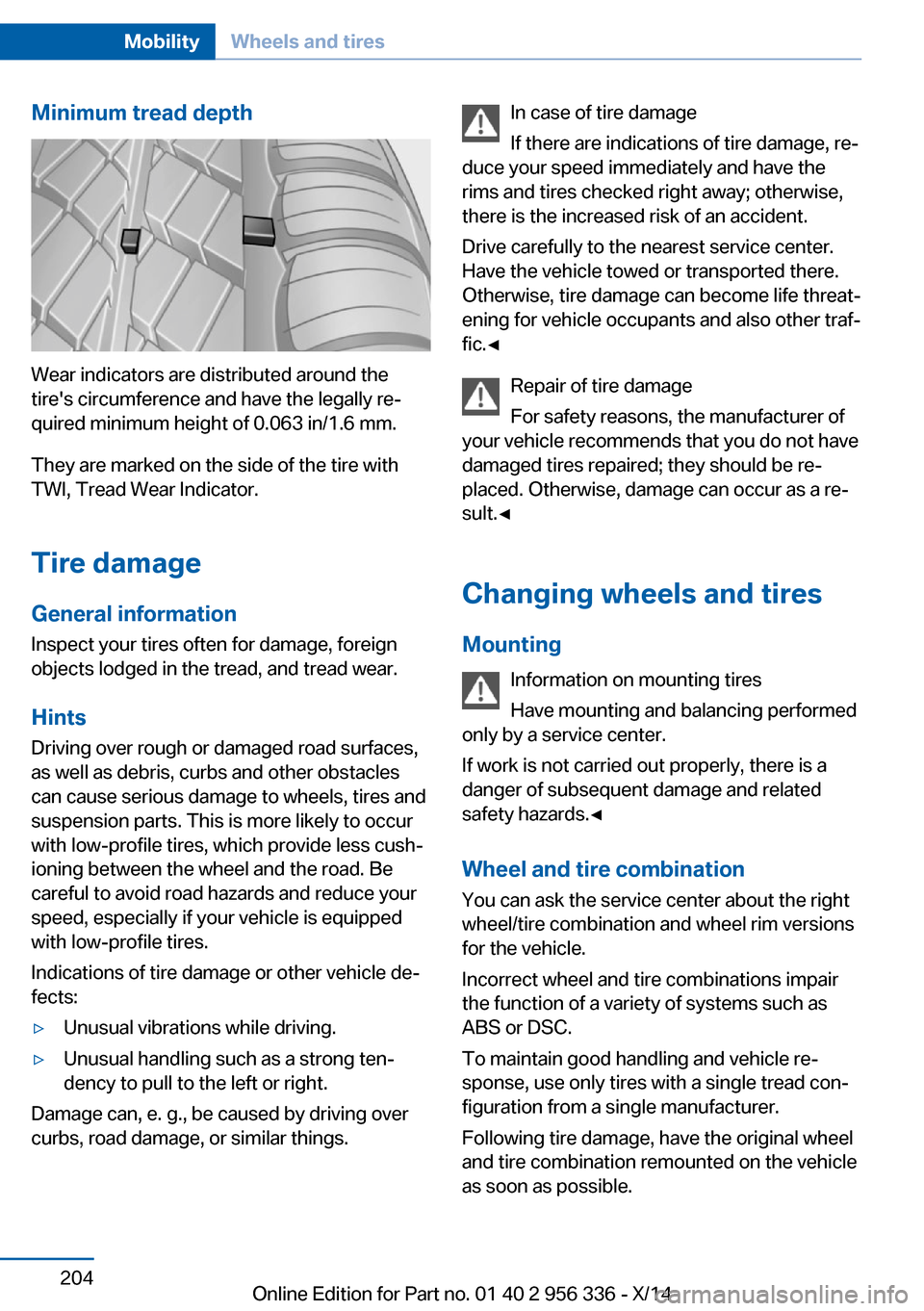 BMW 6 SERIES CONVERTIBLE 2014 F12 Owners Manual Minimum tread depth
Wear indicators are distributed around the
tires circumference and have the legally re‐
quired minimum height of 0.063 in/1.6 mm.
They are marked on the side of the tire with
TW BMW 6 SERIES CONVERTIBLE 2014 F12 Owners Manual Minimum tread depth
Wear indicators are distributed around the
tires circumference and have the legally re‐
quired minimum height of 0.063 in/1.6 mm.
They are marked on the side of the tire with
TW