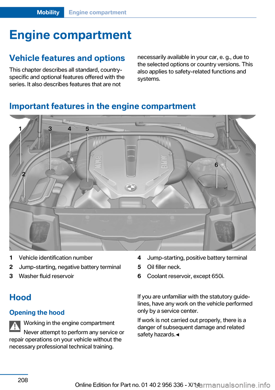 BMW 6 SERIES CONVERTIBLE 2014 F12 Owners Manual Engine compartmentVehicle features and optionsThis chapter describes all standard, country-
specific and optional features offered with the
series. It also describes features that are notnecessarily a BMW 6 SERIES CONVERTIBLE 2014 F12 Owners Manual Engine compartmentVehicle features and optionsThis chapter describes all standard, country-
specific and optional features offered with the
series. It also describes features that are notnecessarily a