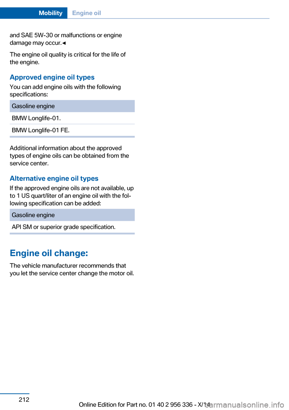 BMW 6 SERIES CONVERTIBLE 2014 F12 Owners Manual and SAE 5W-30 or malfunctions or engine
damage may occur.◀
The engine oil quality is critical for the life of
the engine.
Approved engine oil types
You can add engine oils with the following
specifi