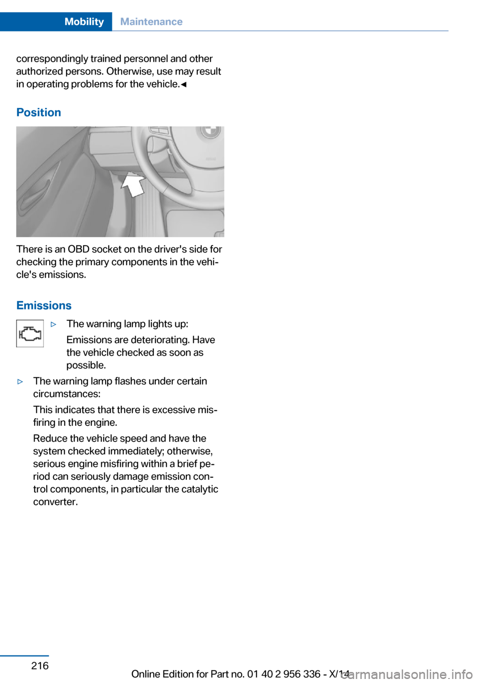 BMW 6 SERIES CONVERTIBLE 2014 F12 Owners Manual correspondingly trained personnel and other
authorized persons. Otherwise, use may result
in operating problems for the vehicle.◀
Position
There is an OBD socket on the drivers side for
checking th BMW 6 SERIES CONVERTIBLE 2014 F12 Owners Manual correspondingly trained personnel and other
authorized persons. Otherwise, use may result
in operating problems for the vehicle.◀
Position
There is an OBD socket on the drivers side for
checking th