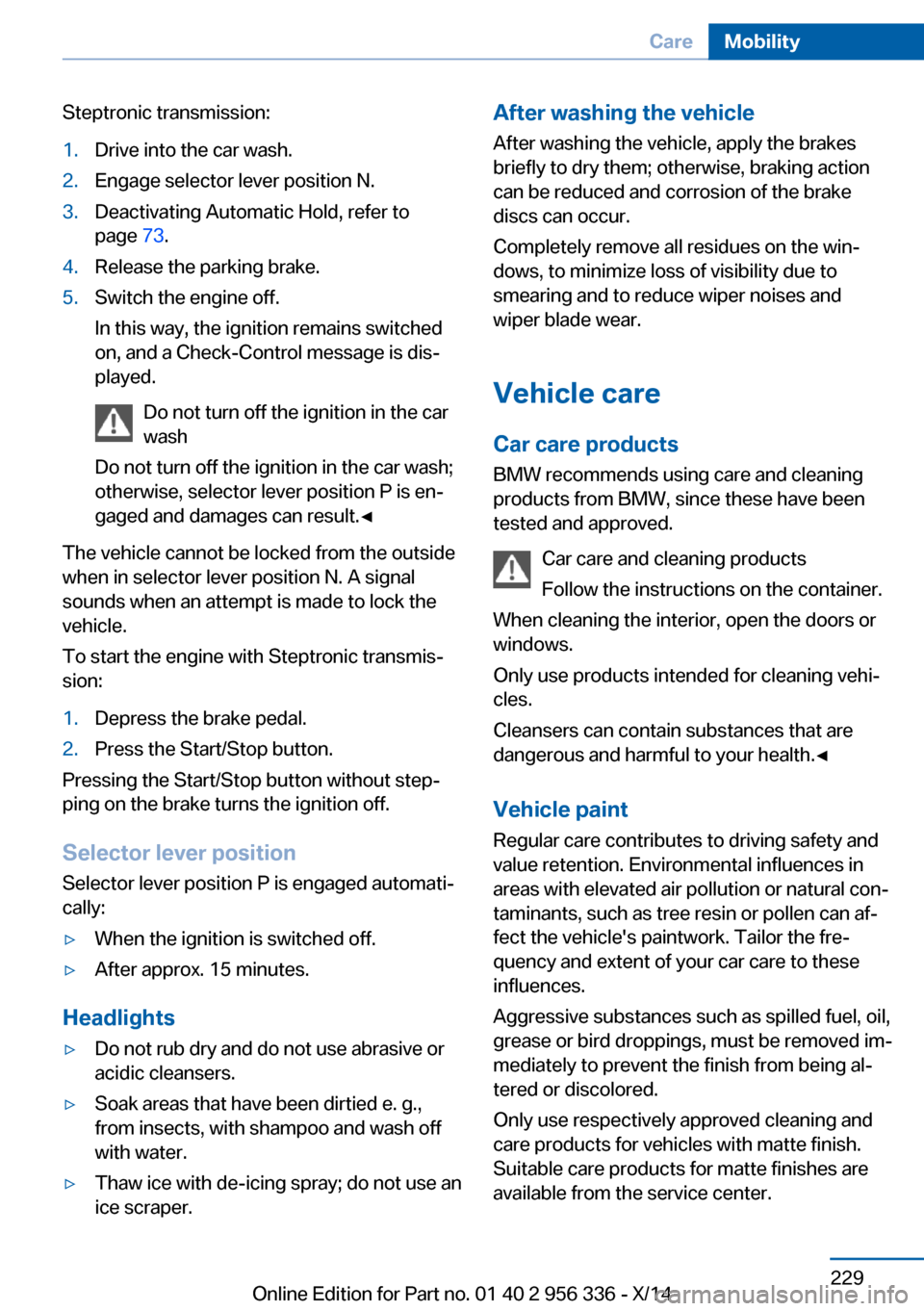 BMW 6 SERIES CONVERTIBLE 2014 F12 Owners Manual Steptronic transmission:1.Drive into the car wash.2.Engage selector lever position N.3.Deactivating Automatic Hold, refer to
page 73.4.Release the parking brake.5.Switch the engine off.
In this way, BMW 6 SERIES CONVERTIBLE 2014 F12 Owners Manual Steptronic transmission:1.Drive into the car wash.2.Engage selector lever position N.3.Deactivating Automatic Hold, refer to
page 73.4.Release the parking brake.5.Switch the engine off.
In this way,