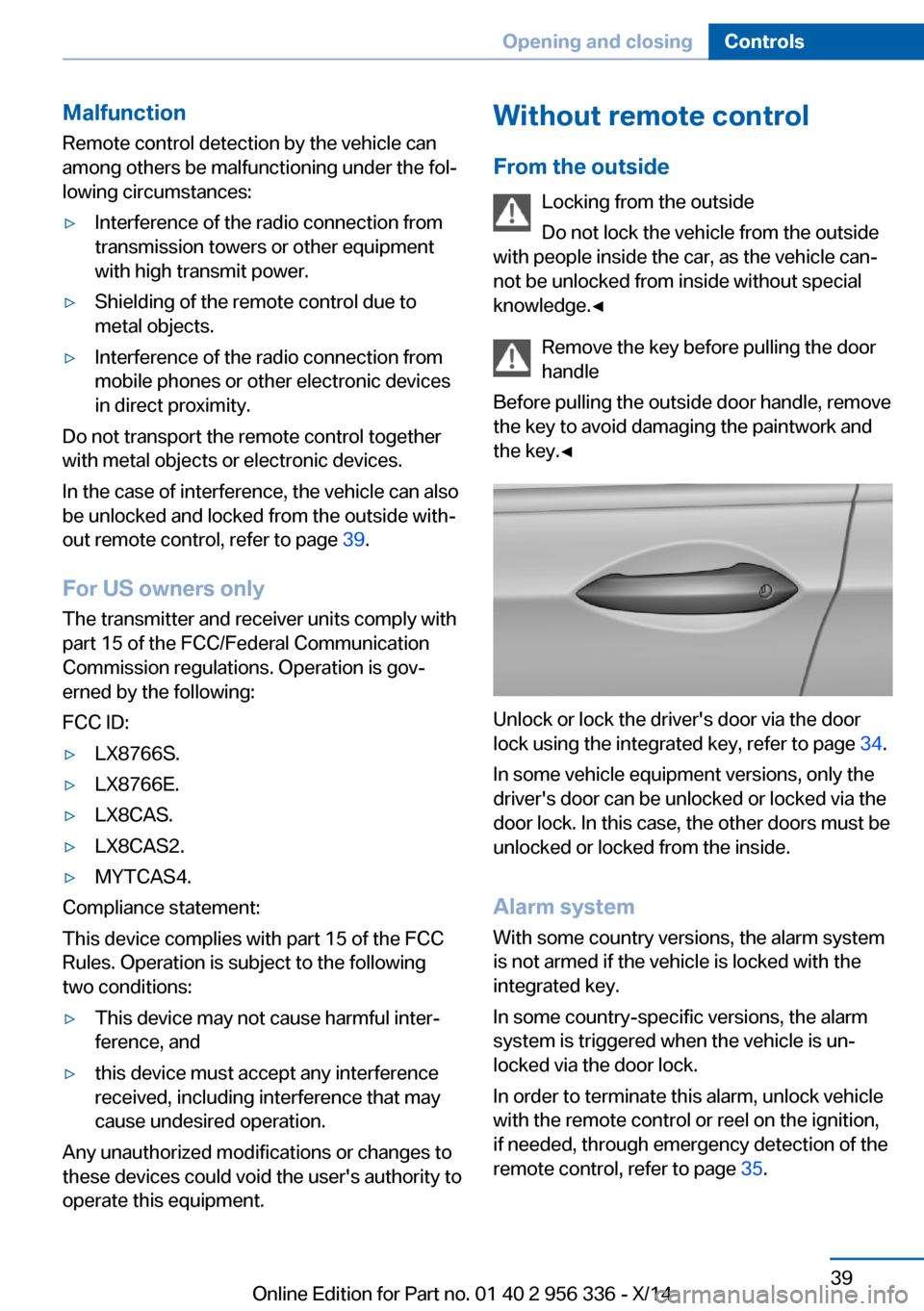 BMW 6 SERIES CONVERTIBLE 2014 F12 User Guide Malfunction
Remote control detection by the vehicle can
among others be malfunctioning under the fol‐
lowing circumstances:▷Interference of the radio connection from
transmission towers or other e