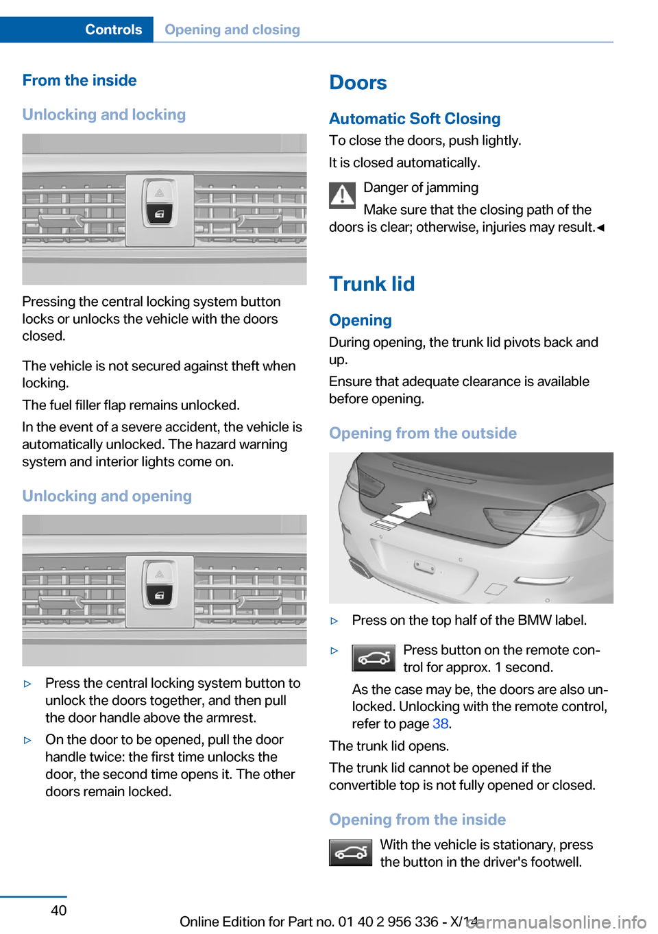 BMW 6 SERIES CONVERTIBLE 2014 F12 Service Manual From the inside
Unlocking and locking
Pressing the central locking system button
locks or unlocks the vehicle with the doors
closed.
The vehicle is not secured against theft when
locking.
The fuel fil BMW 6 SERIES CONVERTIBLE 2014 F12 Service Manual From the inside
Unlocking and locking
Pressing the central locking system button
locks or unlocks the vehicle with the doors
closed.
The vehicle is not secured against theft when
locking.
The fuel fil