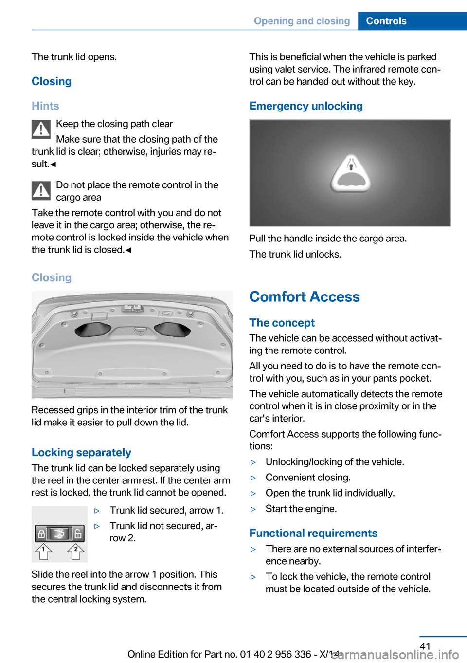 BMW 6 SERIES CONVERTIBLE 2014 F12 Owners Manual The trunk lid opens.Closing
Hints Keep the closing path clear
Make sure that the closing path of the
trunk lid is clear; otherwise, injuries may re‐
sult.◀
Do not place the remote control in the
c