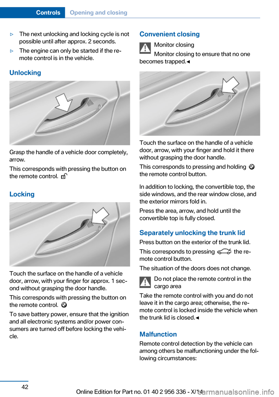 BMW 6 SERIES CONVERTIBLE 2014 F12 Service Manual ▷The next unlocking and locking cycle is not
possible until after approx. 2 seconds.▷The engine can only be started if the re‐
mote control is in the vehicle.
Unlocking
Grasp the handle of a veh BMW 6 SERIES CONVERTIBLE 2014 F12 Service Manual ▷The next unlocking and locking cycle is not
possible until after approx. 2 seconds.▷The engine can only be started if the re‐
mote control is in the vehicle.
Unlocking
Grasp the handle of a veh