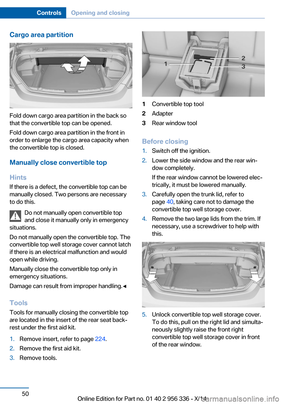 BMW 6 SERIES CONVERTIBLE 2014 F12 User Guide Cargo area partition
Fold down cargo area partition in the back so
that the convertible top can be opened.
Fold down cargo area partition in the front in
order to enlarge the cargo area capacity when
