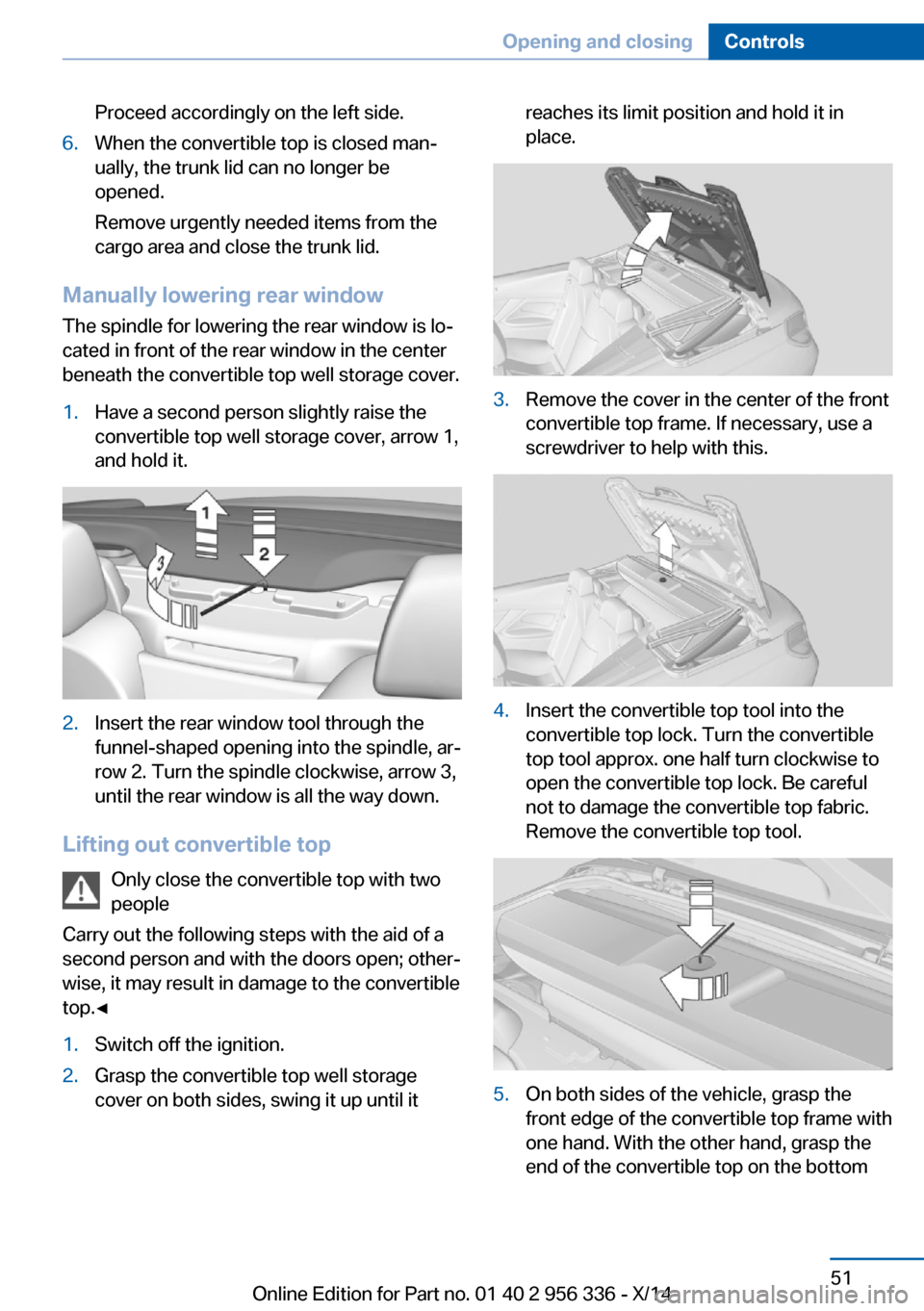 BMW 6 SERIES CONVERTIBLE 2014 F12 Workshop Manual Proceed accordingly on the left side.6.When the convertible top is closed man‐
ually, the trunk lid can no longer be
opened.
Remove urgently needed items from the
cargo area and close the trunk lid. BMW 6 SERIES CONVERTIBLE 2014 F12 Workshop Manual Proceed accordingly on the left side.6.When the convertible top is closed man‐
ually, the trunk lid can no longer be
opened.
Remove urgently needed items from the
cargo area and close the trunk lid.