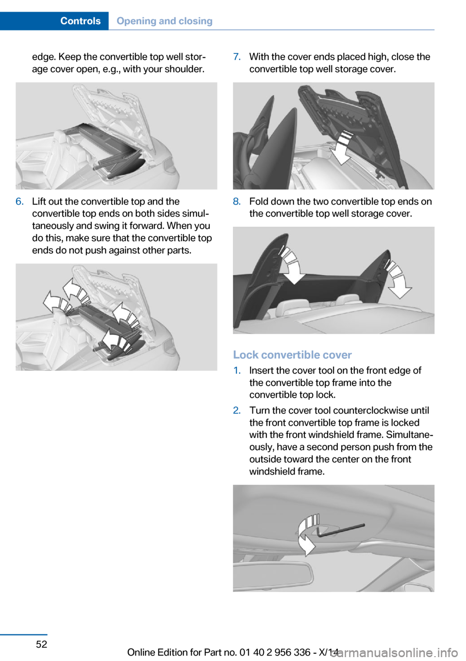 BMW 6 SERIES CONVERTIBLE 2014 F12 Owners Manual edge. Keep the convertible top well stor‐
age cover open, e.g., with your shoulder.6.Lift out the convertible top and the
convertible top ends on both sides simul‐
taneously and swing it forward. 