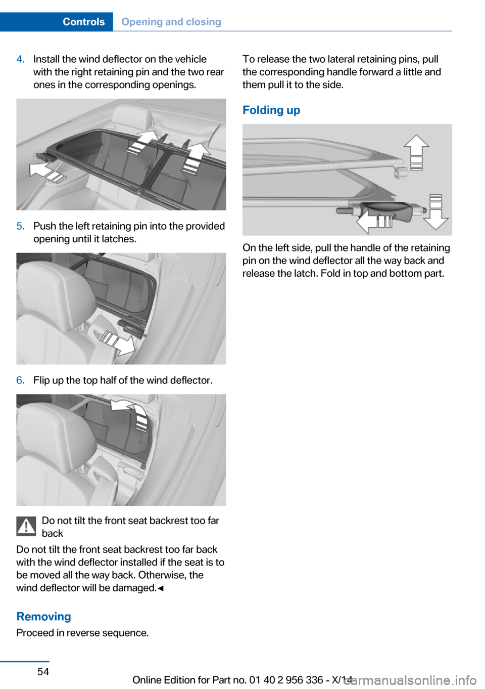 BMW 6 SERIES CONVERTIBLE 2014 F12 Workshop Manual 4.Install the wind deflector on the vehicle
with the right retaining pin and the two rear
ones in the corresponding openings.5.Push the left retaining pin into the provided
opening until it latches.6. BMW 6 SERIES CONVERTIBLE 2014 F12 Workshop Manual 4.Install the wind deflector on the vehicle
with the right retaining pin and the two rear
ones in the corresponding openings.5.Push the left retaining pin into the provided
opening until it latches.6.